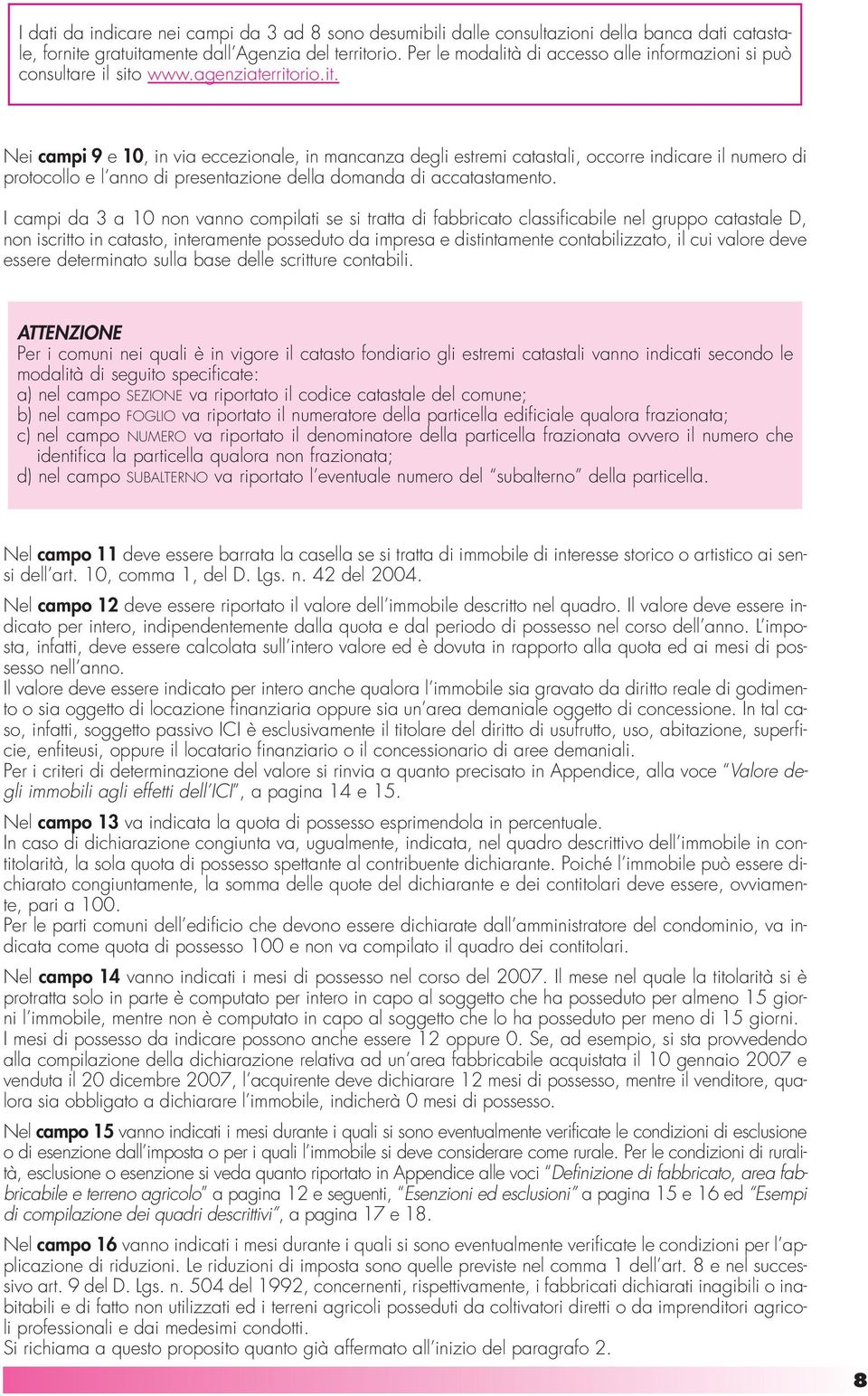 I campi da 3 a 10 non vanno compilati se si tratta di fabbricato classificabile nel gruppo catastale D, non iscritto in catasto, interamente posseduto da impresa e distintamente contabilizzato, il