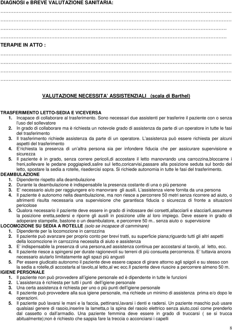 In grado di collaborare ma è richiesta un notevole grado di assistenza da parte di un operatore in tutte le fasi del trasferimento 3. Il trasferimento richiede assistenza da parte di un operatore.