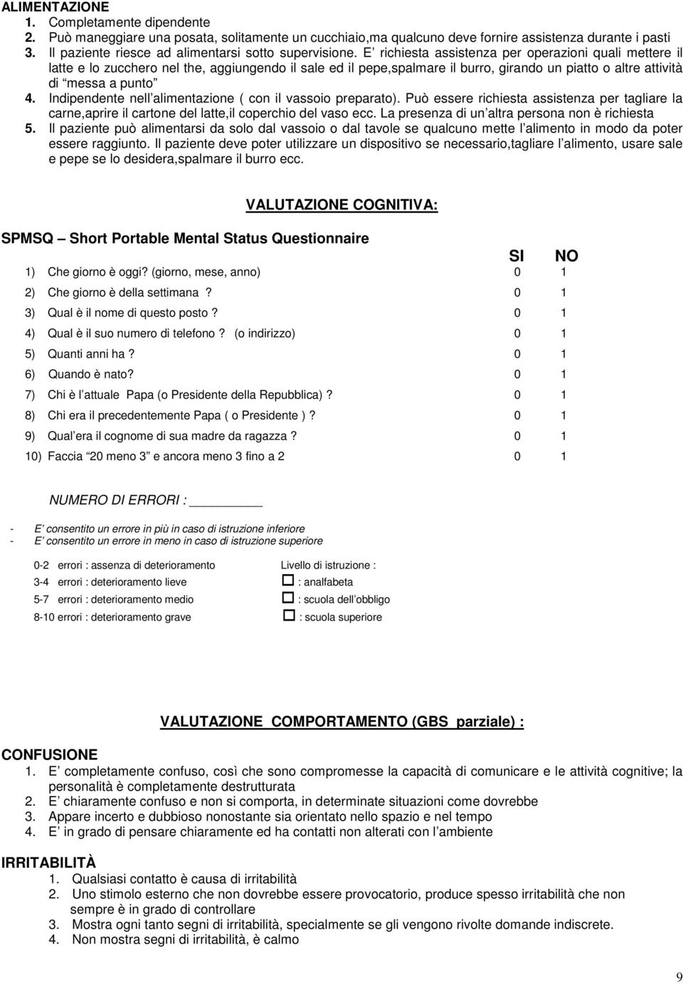 E richiesta assistenza per operazioni quali mettere il latte e lo zucchero nel the, aggiungendo il sale ed il pepe,spalmare il burro, girando un piatto o altre attività di messa a punto 4.