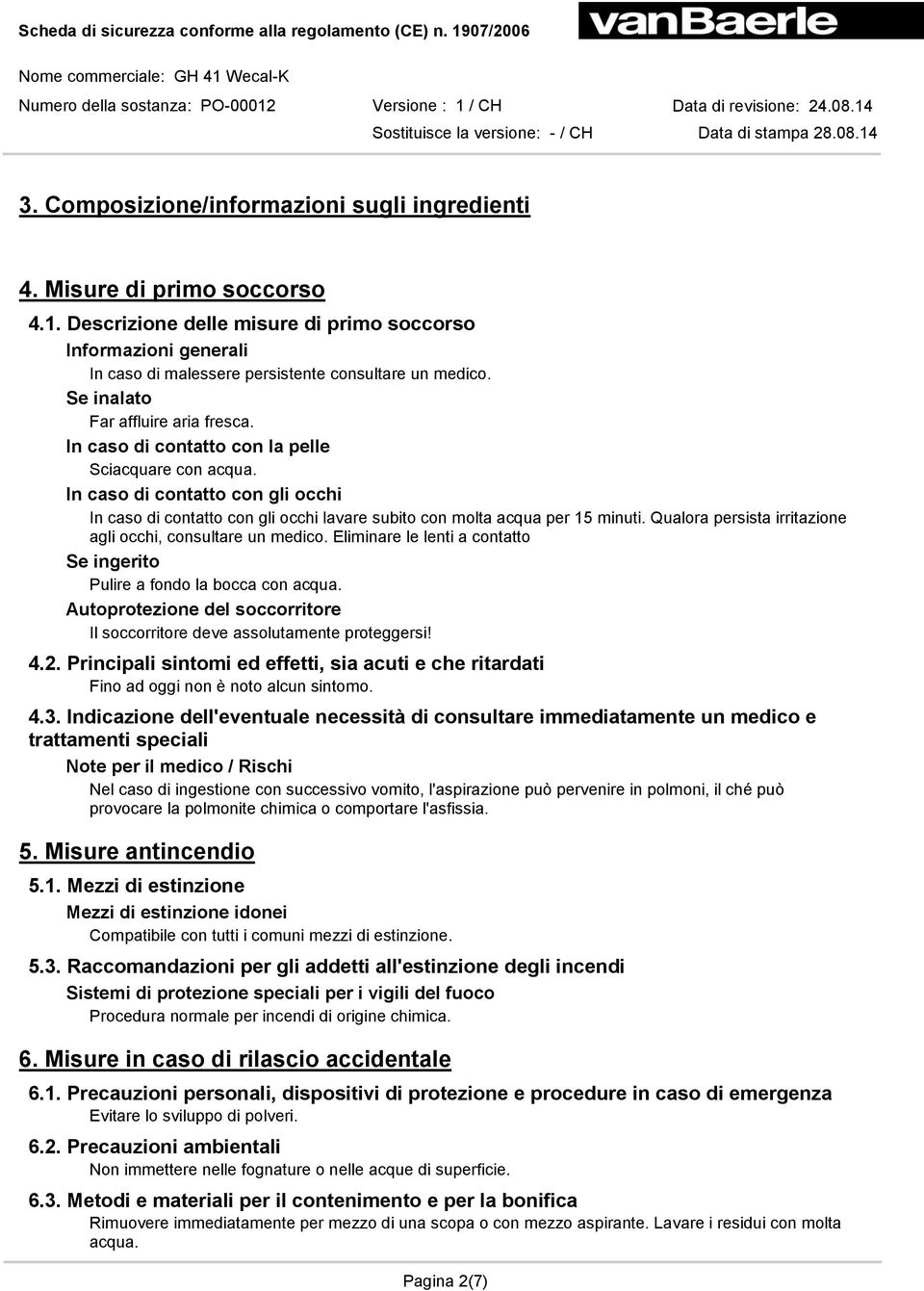 In caso di contatto con gli occhi In caso di contatto con gli occhi lavare subito con molta acqua per 15 minuti. Qualora persista irritazione agli occhi, consultare un medico.