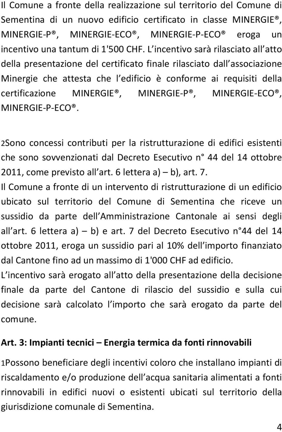 L incentivo sarà rilasciato all atto della presentazione del certificato finale rilasciato dall associazione Minergie che attesta che l edificio è conforme ai requisiti della certificazione MINERGIE,