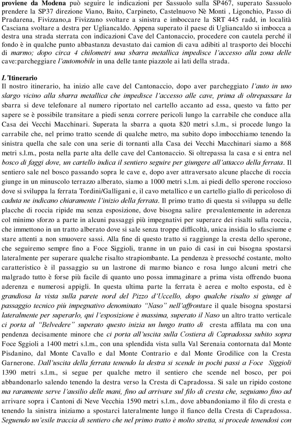 Appena superato il paese di Ugliancaldo si imbocca a destra una strada sterrata con indicazioni Cave del Cantonaccio, procedere con cautela perché il fondo è in qualche punto abbastanza devastato dai