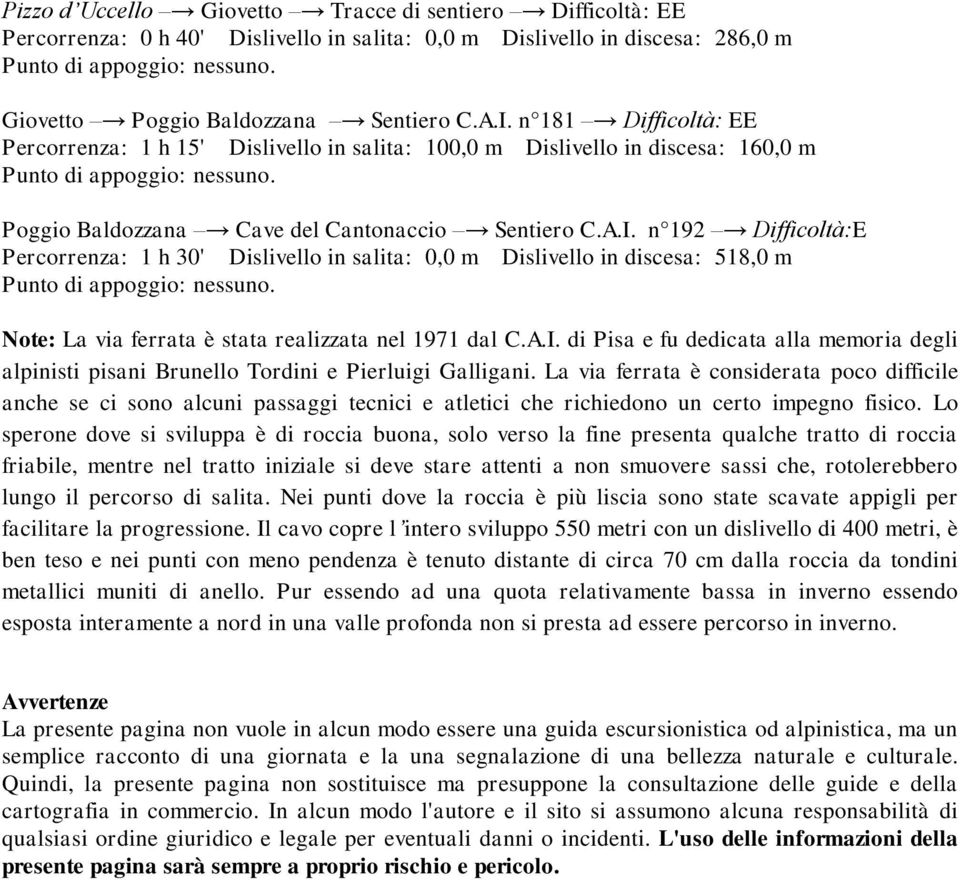 n 192 Difficoltà:E Percorrenza: 1 h 30' Dislivello in salita: 0,0 m Dislivello in discesa: 518,0 m Note: La via ferrata è stata realizzata nel 1971 dal C.A.I.