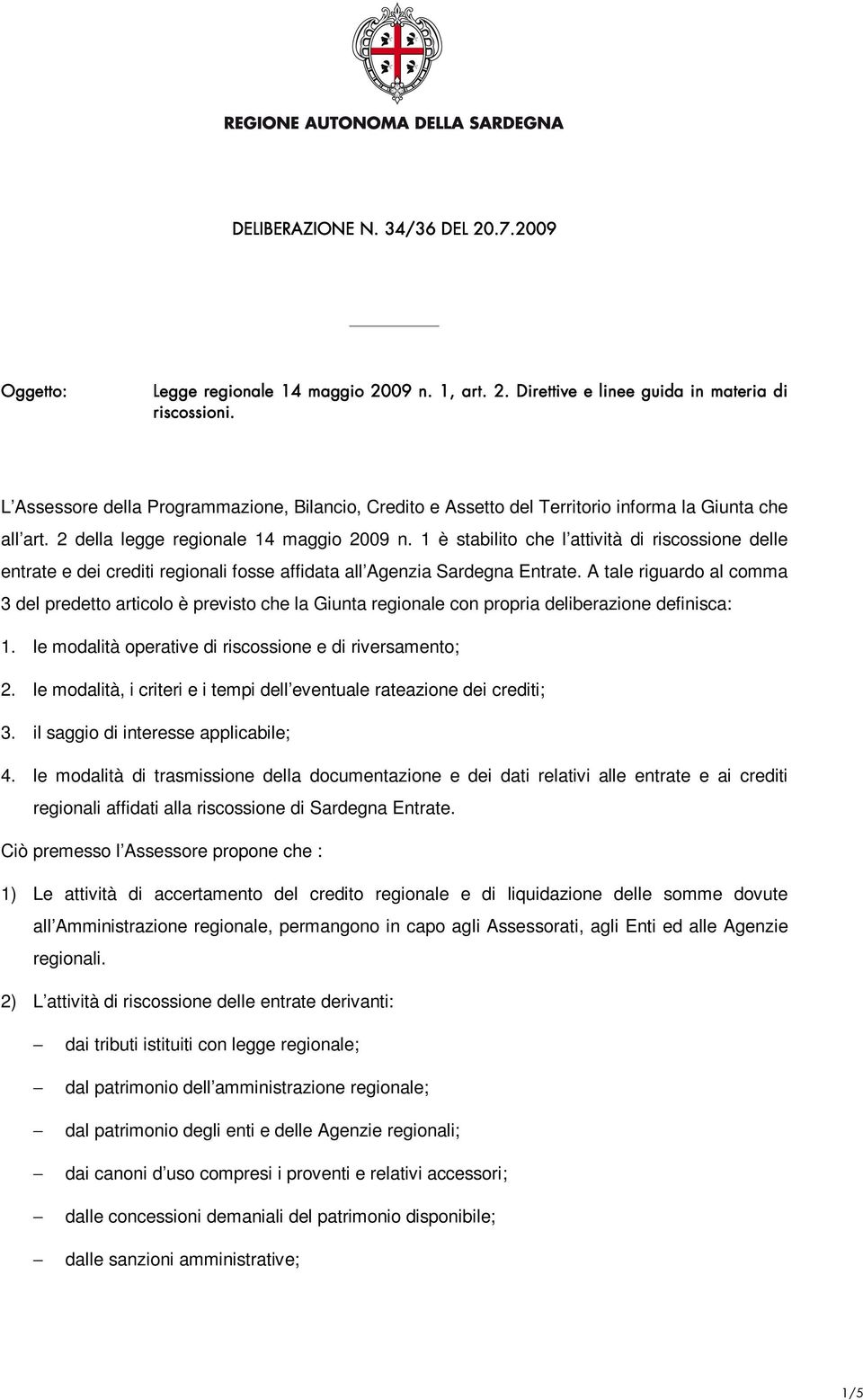 1 è stabilito che l attività di riscossione delle entrate e dei crediti regionali fosse affidata all Agenzia Sardegna Entrate.