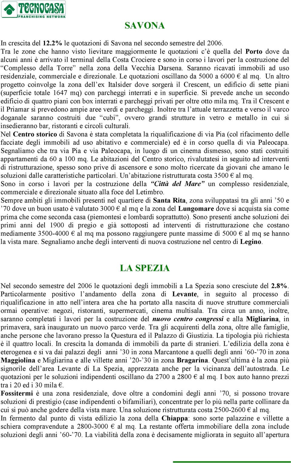 Complesso della Torre nella zona della Vecchia Darsena. Saranno ricavati immobili ad uso residenziale, commerciale e direzionale. Le quotazioni oscillano da 5000 a 6000 al mq.