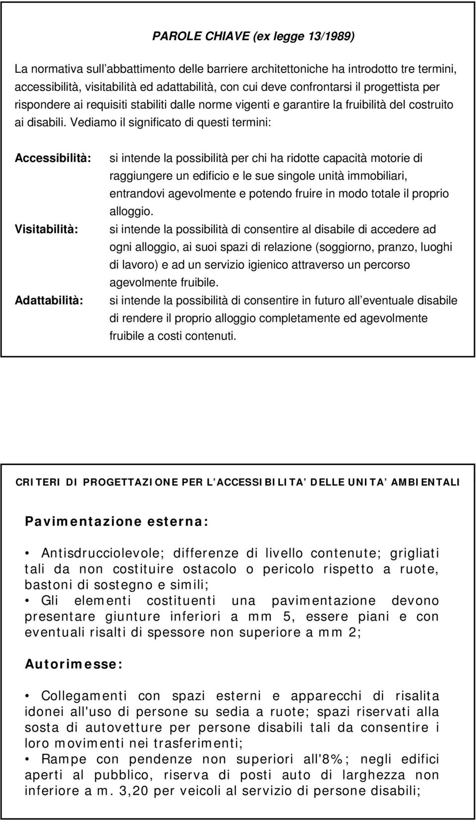 Vediamo il significato di questi termini: Accessibilità: Visitabilità: Adattabilità: si intende la possibilità per chi ha ridotte capacità motorie di raggiungere un edificio e le sue singole unità