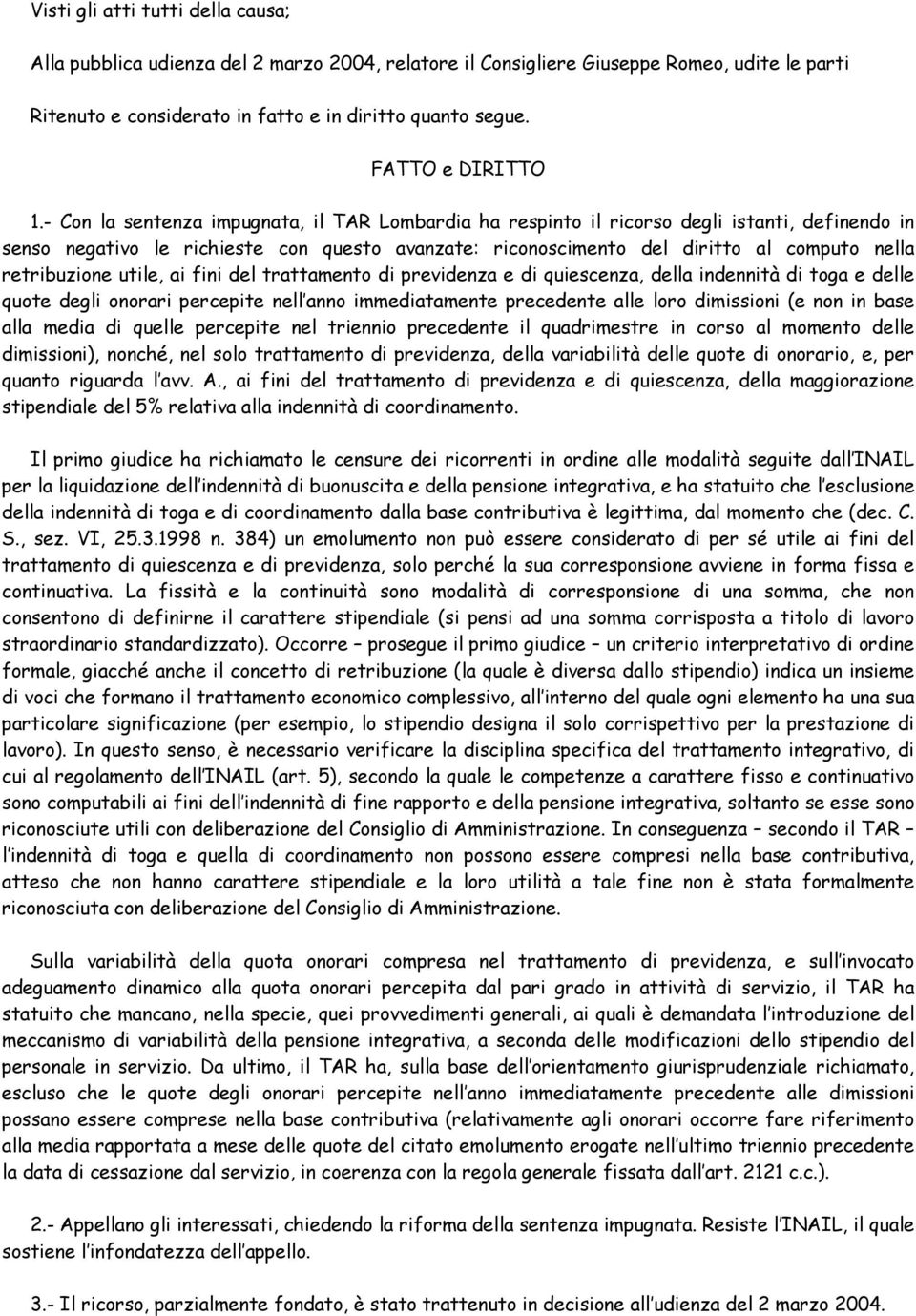 - Con la sentenza impugnata, il TAR Lombardia ha respinto il ricorso degli istanti, definendo in senso negativo le richieste con questo avanzate: riconoscimento del diritto al computo nella