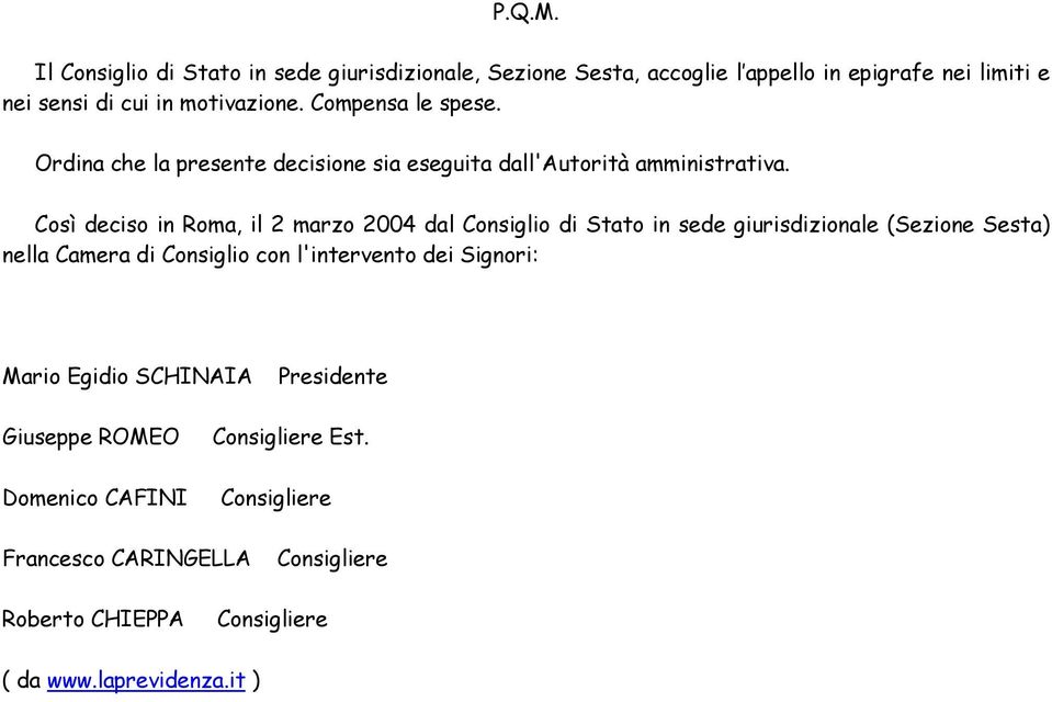 Così deciso in Roma, il 2 marzo 2004 dal Consiglio di Stato in sede giurisdizionale (Sezione Sesta) nella Camera di Consiglio con l'intervento