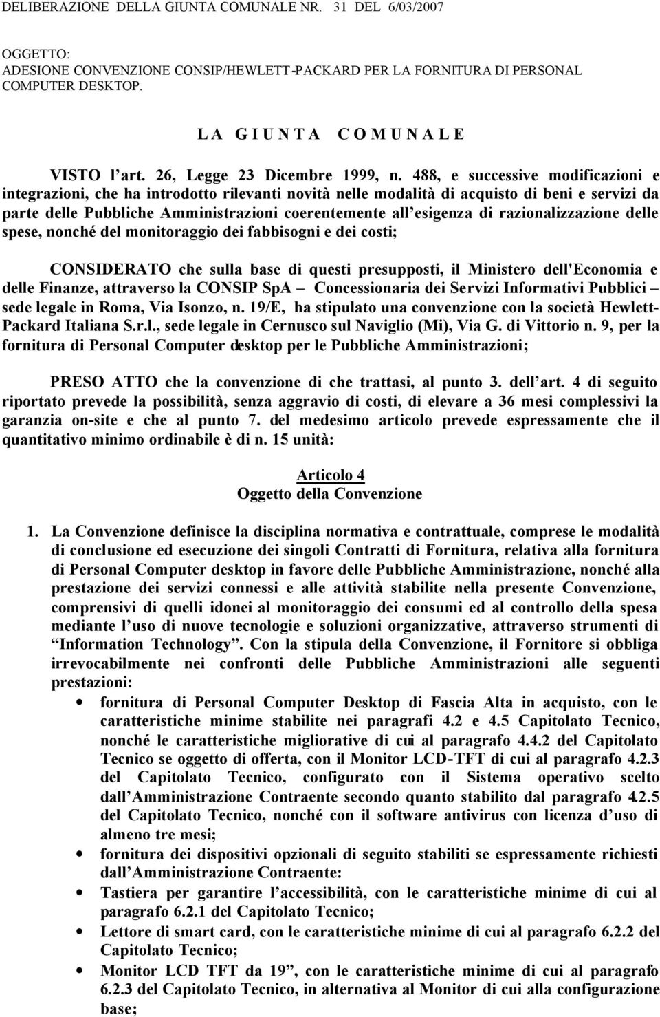 razionalizzazione delle spese, nonché del monitoraggio dei fabbisogni e dei costi; CONSIDERATO che sulla base di questi presupposti, il Ministero dell'economia e delle Finanze, attraverso la CONSIP