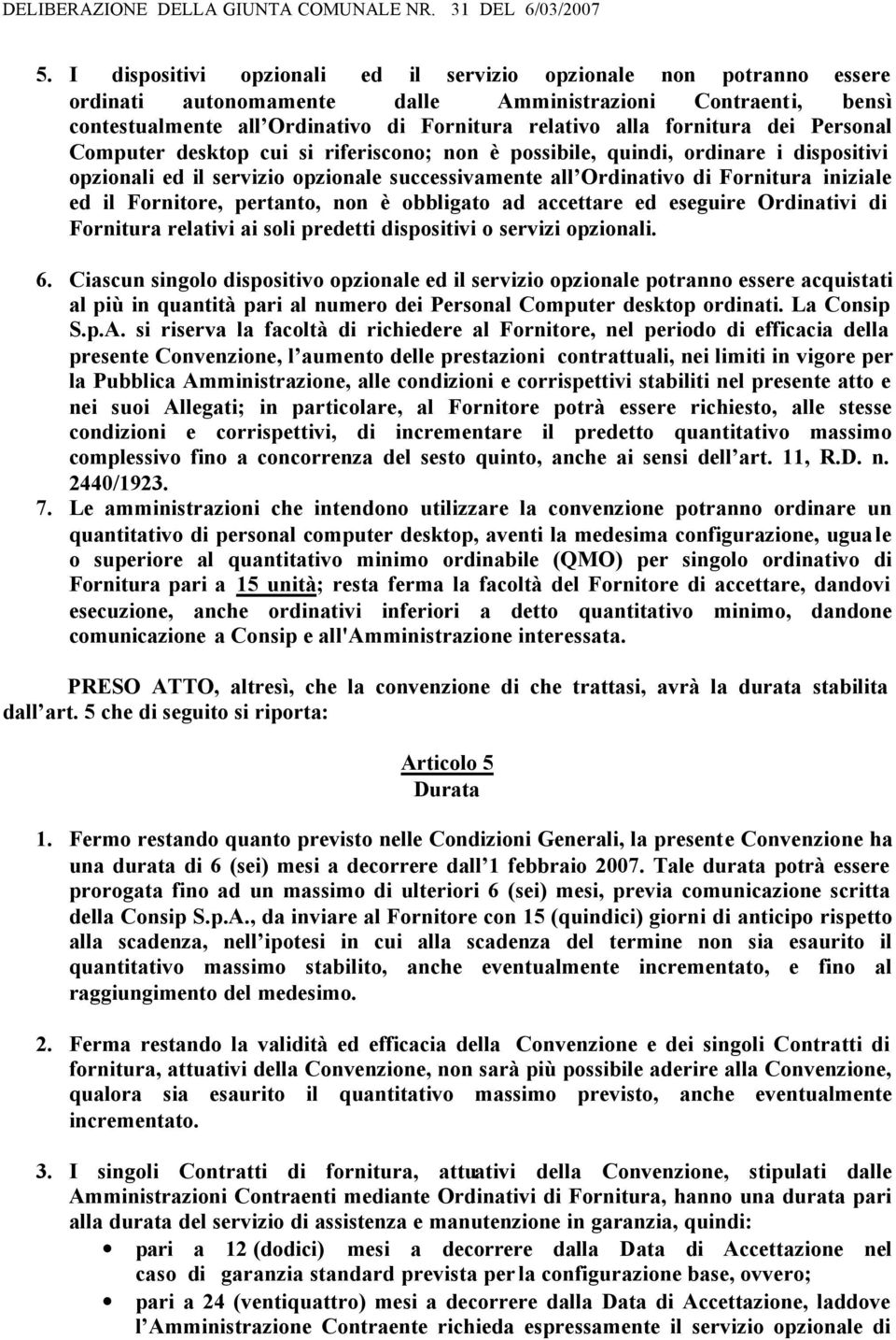 il Fornitore, pertanto, non è obbligato ad accettare ed eseguire Ordinativi di Fornitura relativi ai soli predetti dispositivi o servizi opzionali. 6.