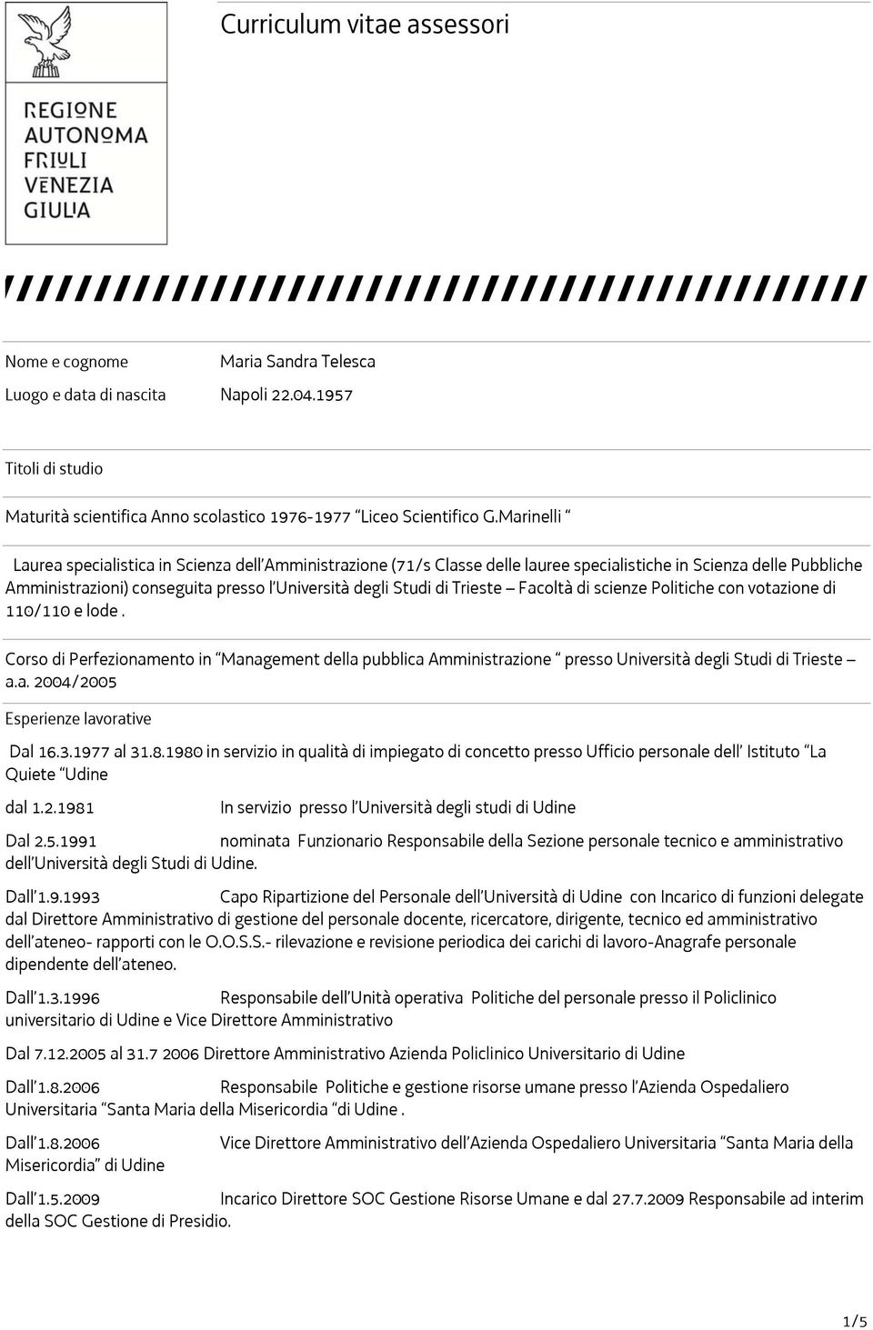 Trieste Facoltà di scienze Politiche con votazione di 110/110 e lode. Corso di Perfezionamento in Management della pubblica Amministrazione presso Università degli Studi di Trieste a.a. 2004/2005 Esperienze lavorative Dal 16.