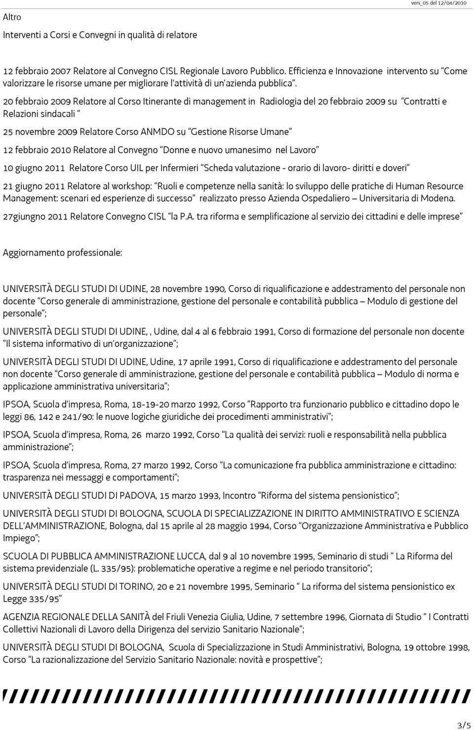 20 febbraio 2009 Relatore al Corso Itinerante di management in Radiologia del 20 febbraio 2009 su Contratti e Relazioni sindacali 25 novembre 2009 Relatore Corso ANMDO su Gestione Risorse Umane 12