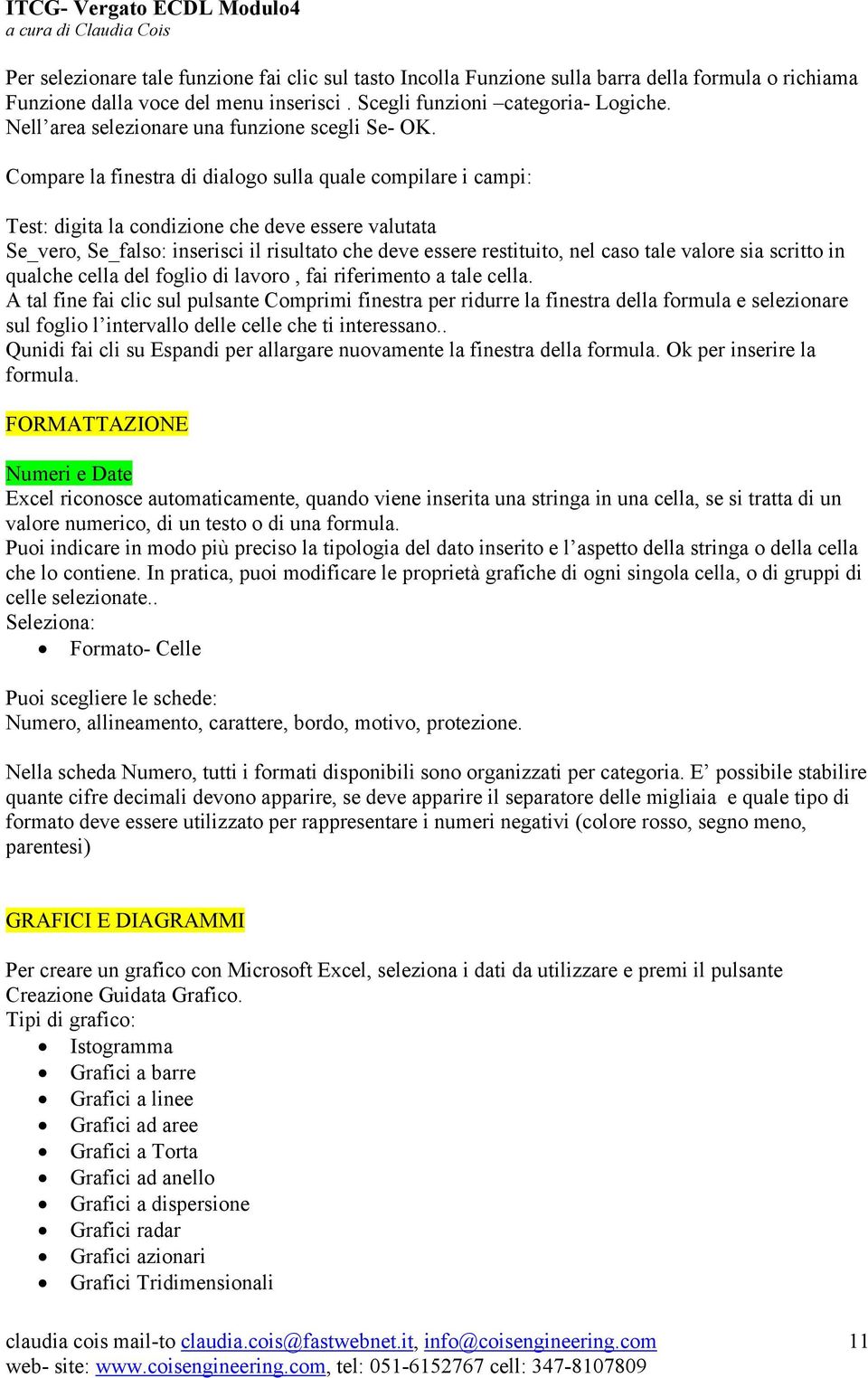 Compare la finestra di dialogo sulla quale compilare i campi: Test: digita la condizione che deve essere valutata Se_vero, Se_falso: inserisci il risultato che deve essere restituito, nel caso tale