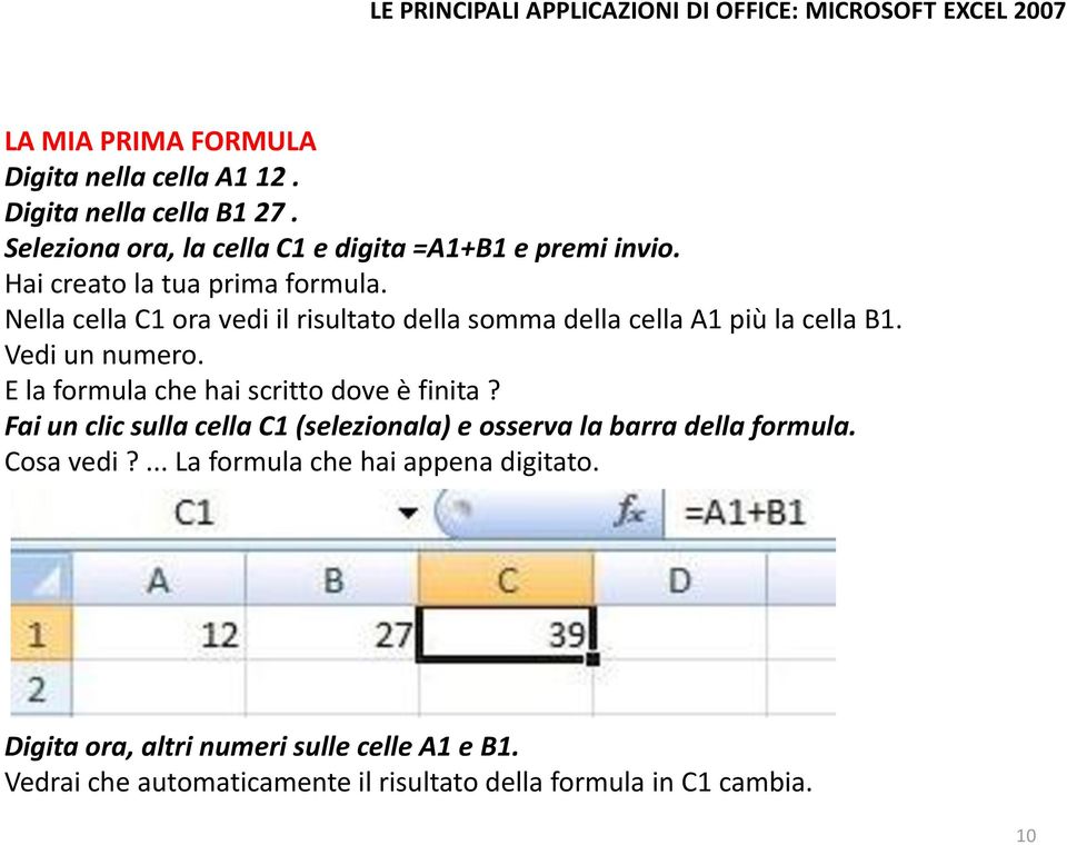 E la formula che hai scritto dove è finita? Fai un clic sulla cella C1 (selezionala) e osserva la barra della formula. Cosa vedi?