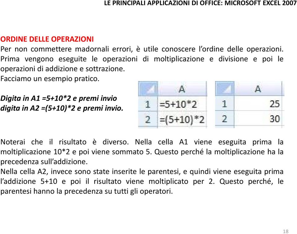 Digita in A1 =5+10*2 e premi invio digita in A2 =(5+10)*2 e premi invio. Noterai che il risultato è diverso.