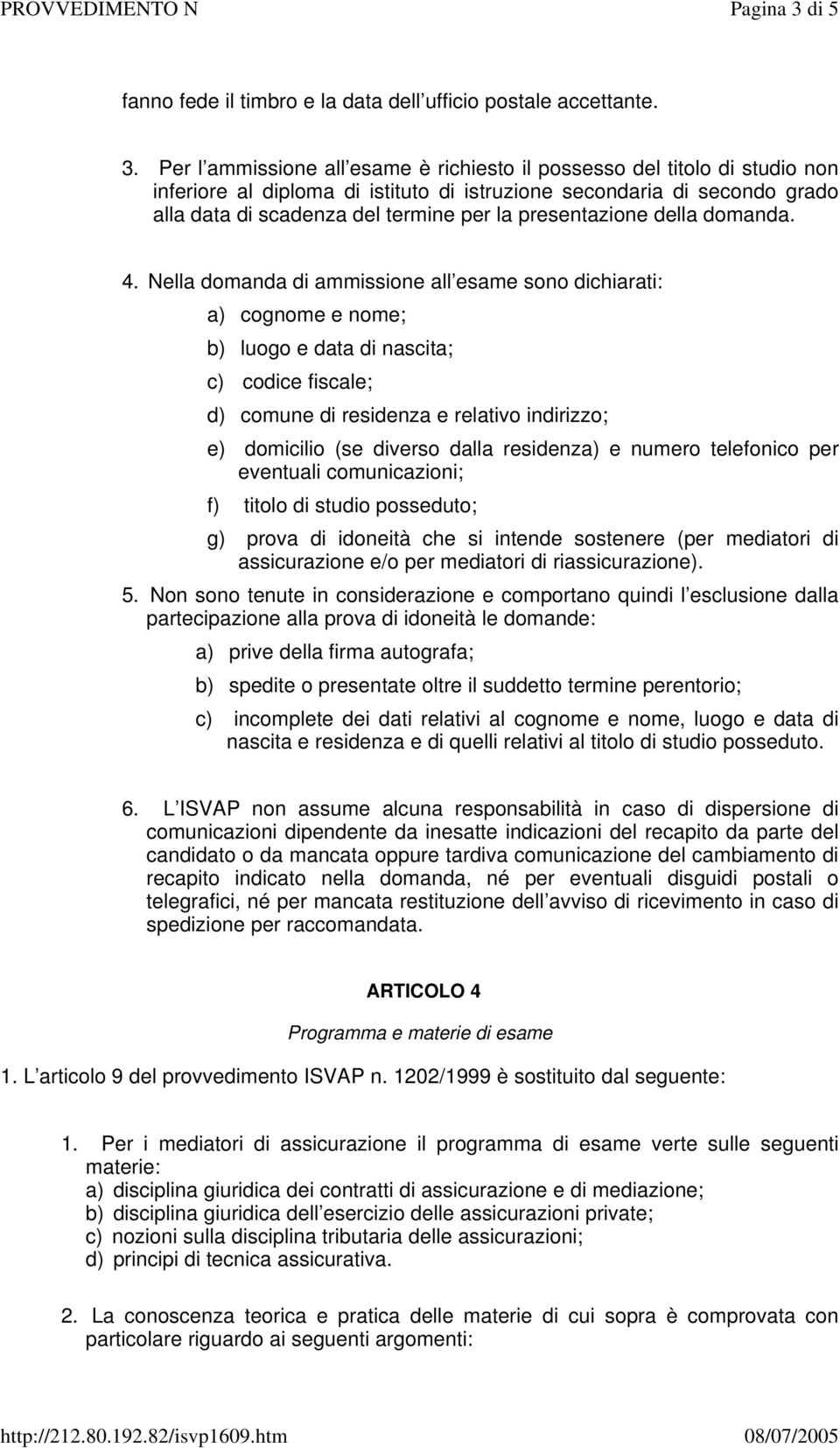 Per l ammissione all esame è richiesto il possesso del titolo di studio non inferiore al diploma di istituto di istruzione secondaria di secondo grado alla data di scadenza del termine per la