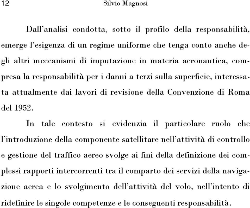 In tale contesto si evidenzia il particolare ruolo che l introduzione della componente satellitare nell attività di controllo e gestione del traffico aereo svolge ai fini della definizione