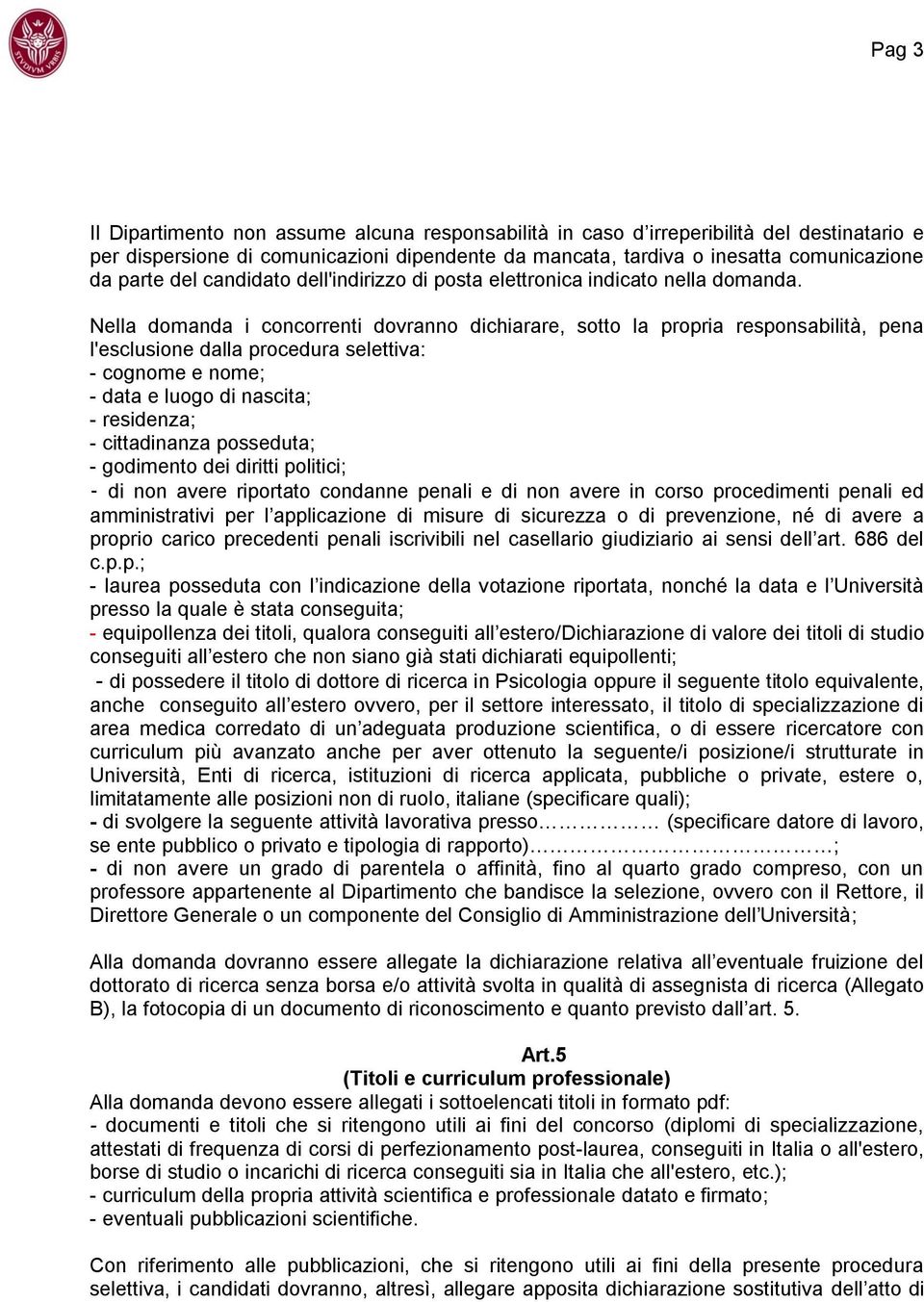 Nella domanda i concorrenti dovranno dichiarare, sotto la propria responsabilità, pena l'esclusione dalla procedura selettiva: - cognome e nome; - data e luogo di nascita; - residenza; - cittadinanza