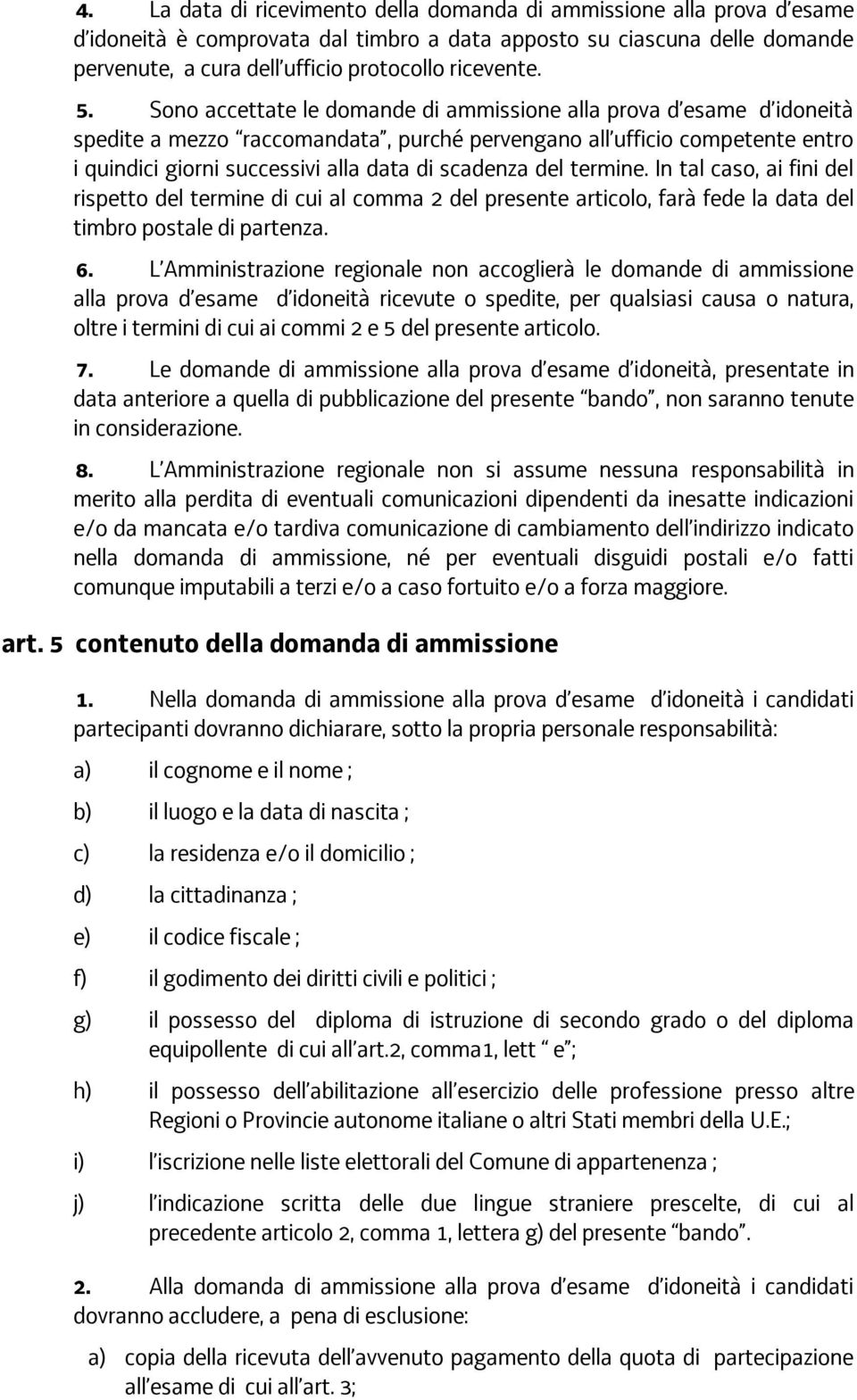 Sono accettate le domande di ammissione alla prova d esame d idoneità spedite a mezzo raccomandata, purché pervengano all ufficio competente entro i quindici giorni successivi alla data di scadenza