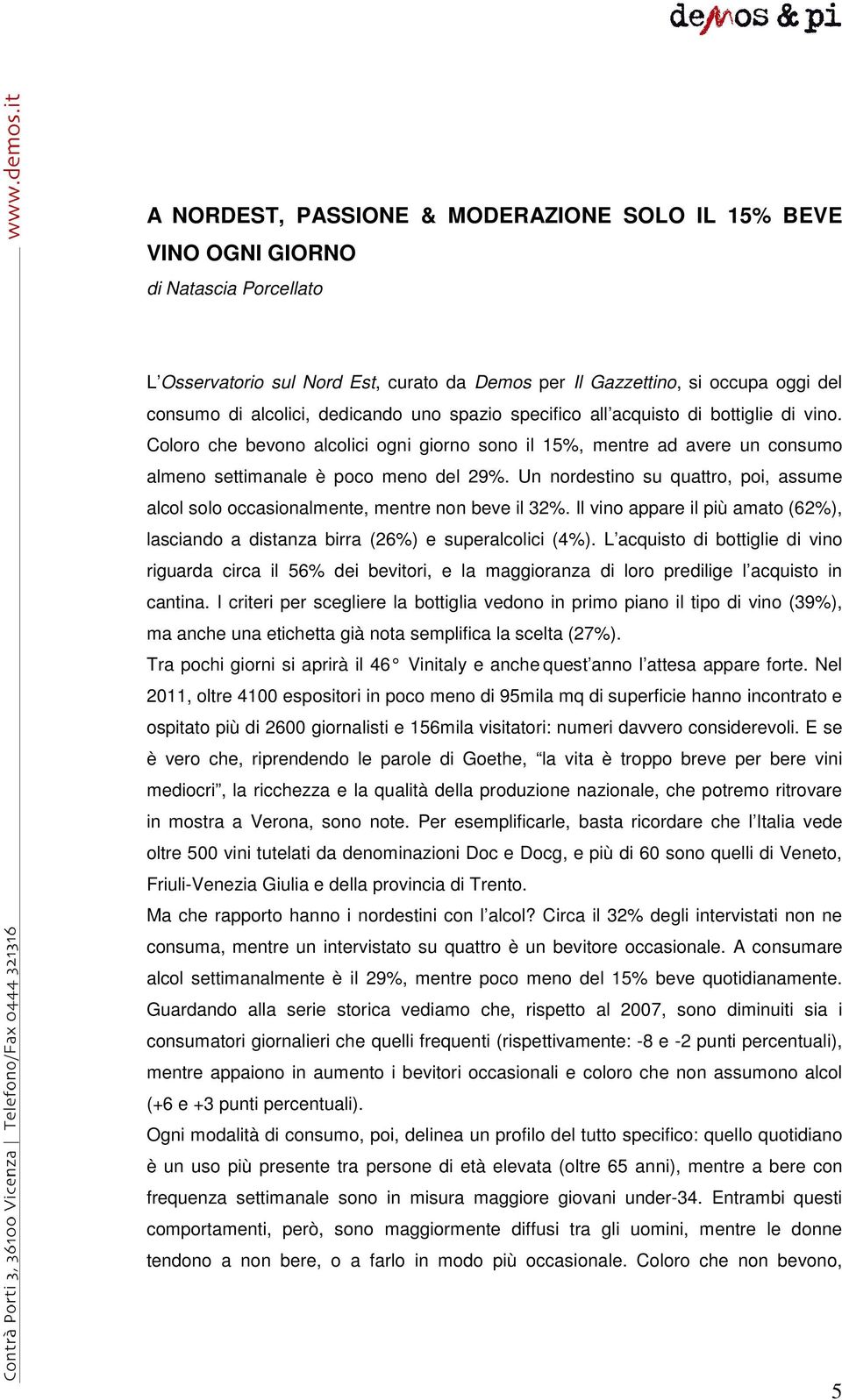 Un nordestino su quattro, poi, assume alcol solo occasionalmente, mentre non beve il 32%. Il vino appare il più amato (62%), lasciando a distanza birra (26%) e superalcolici (4%).