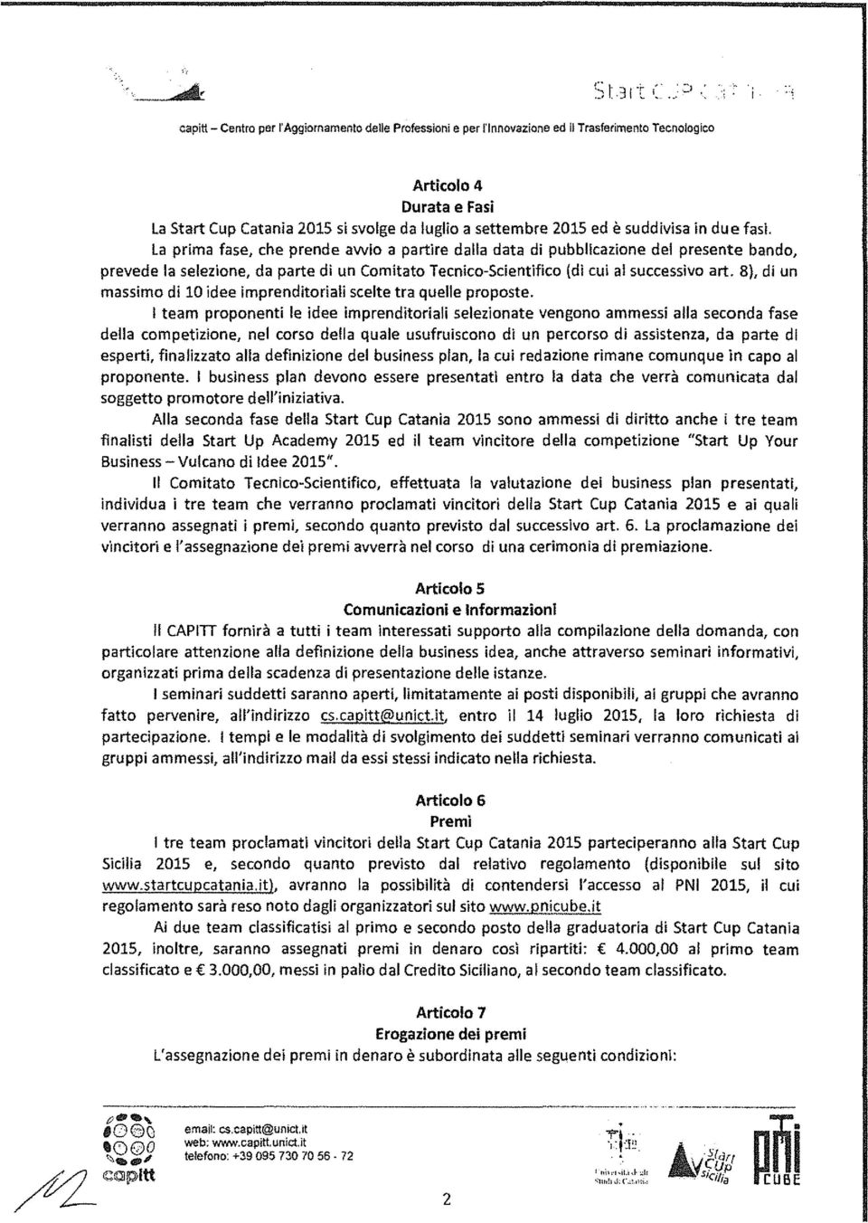 La prima fase, che prende awio a partire dalla data di pubblicazione del presente bando, prevede la selezione, da parte di un Comitato Tecnico-Scientifico {di cui al successivo art.