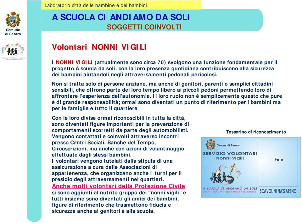 Non si tratta solo di persone anziane, ma anche di genitori, parenti o semplici cittadini sensibili, che offrono parte del loro tempo libero ai piccoli pedoni permettendo loro di affrontare l