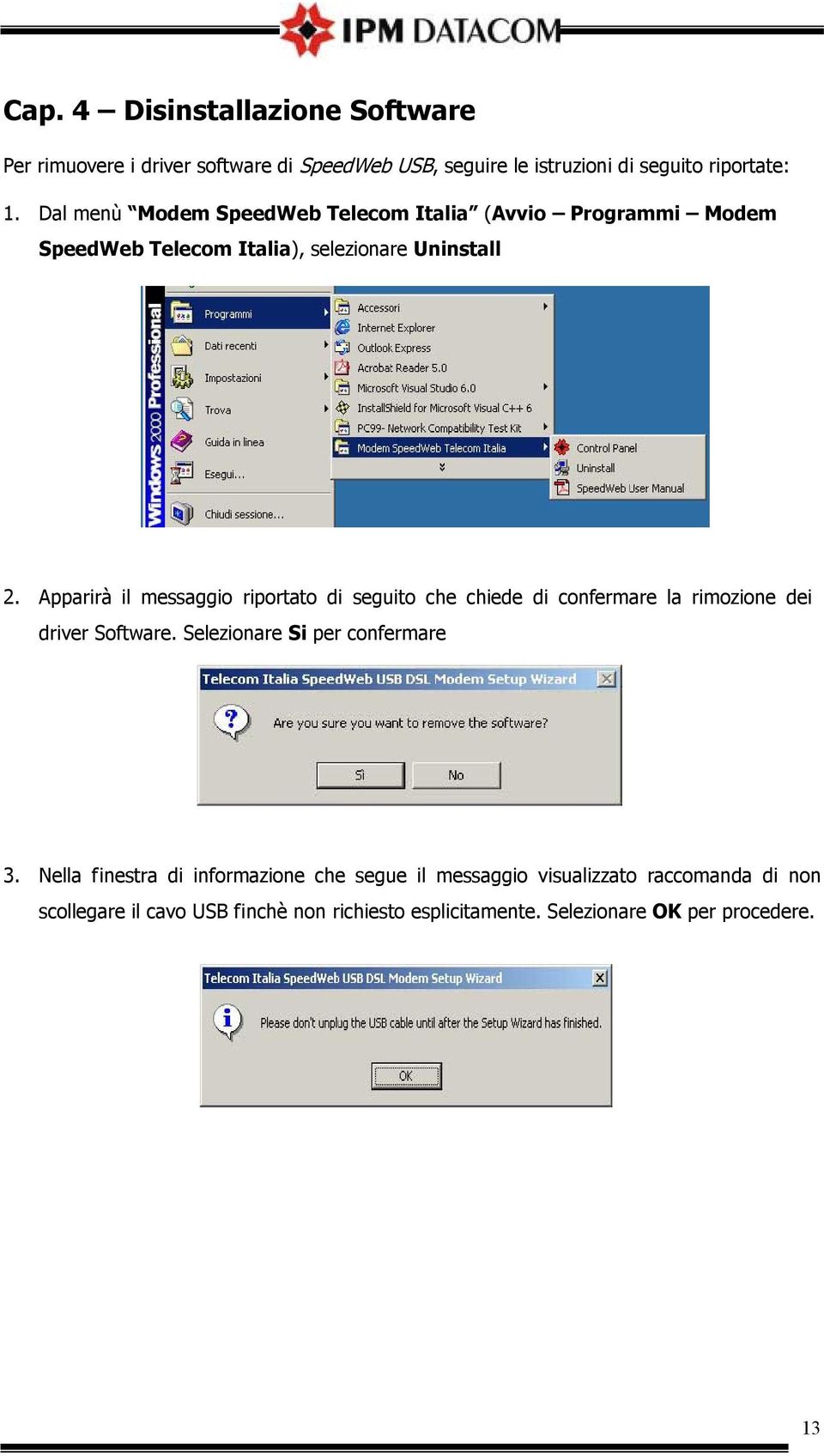 Apparirà il messaggio riportato di seguito che chiede di confermare la rimozione dei driver Software. Selezionare Si per confermare 3.