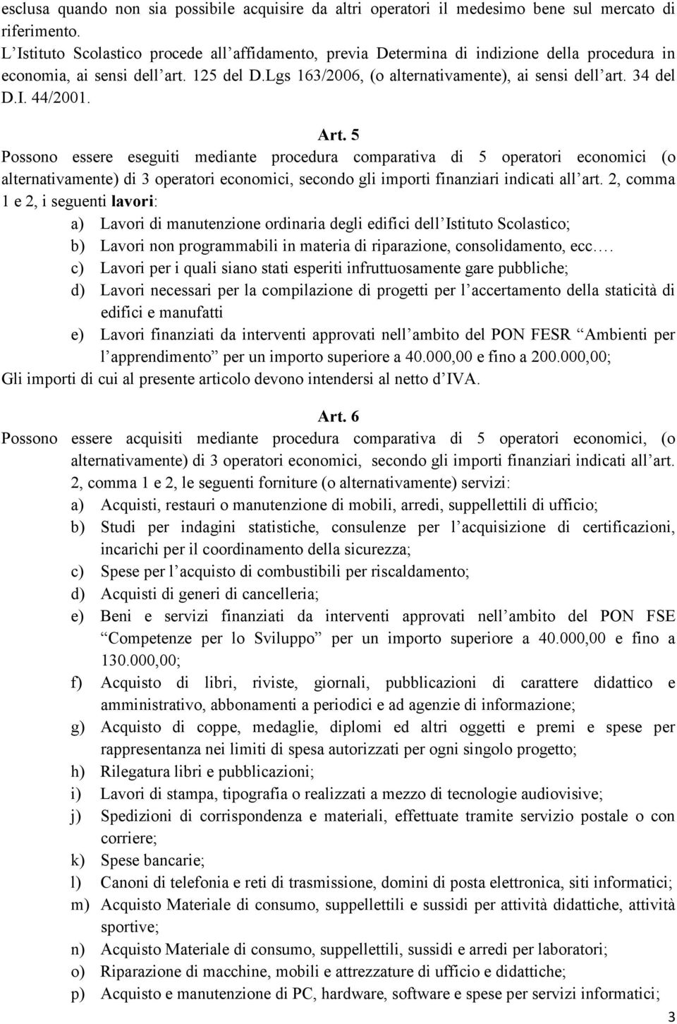 I. 44/2001. Art. 5 Possono essere eseguiti mediante procedura comparativa di 5 operatori economici (o alternativamente) di 3 operatori economici, secondo gli importi finanziari indicati all art.