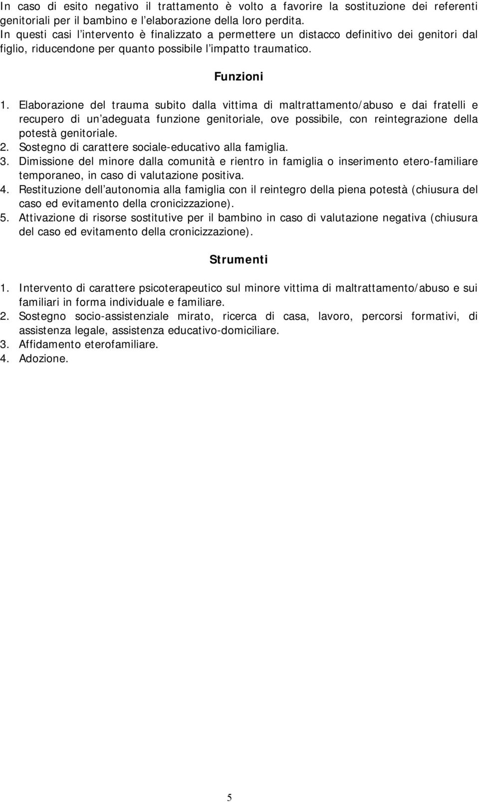 Elaborazione del trauma subito dalla vittima di maltrattamento/abuso e dai fratelli e recupero di un adeguata funzione genitoriale, ove possibile, con reintegrazione della potestà genitoriale. 2.