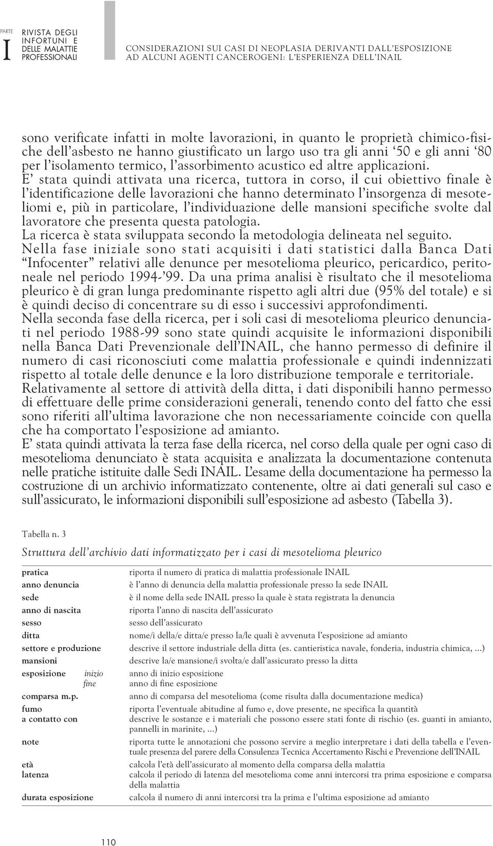 E stata quindi attivata una ricerca, tuttora in corso, il cui obiettivo finale è l identificazione delle lavorazioni che hanno determinato l insorgenza di mesoteliomi e, più in particolare, l