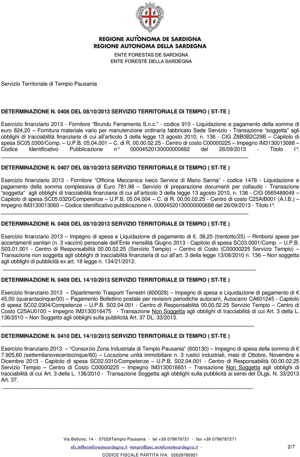 - codice 910 - Liquidazione e pagamento della somma di euro 824,20 Fornitura materiale vario per manutenzione ordinaria fabbricato Sede Servizio - Transazione soggetta agli obblighi di tracciabilità