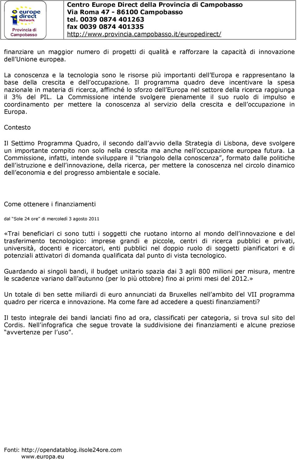 Il programma quadro deve incentivare la spesa nazionale in materia di ricerca, affinché lo sforzo dell Europa nel settore della ricerca raggiunga il 3% del PIL.