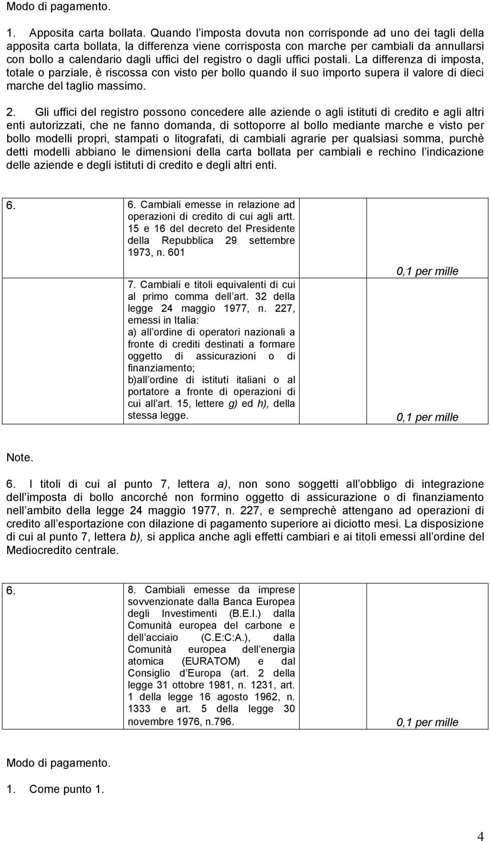 registro o dagli uffici postali. La differenza di imposta, totale o parziale, è riscossa con visto per bollo quando il suo importo supera il valore di dieci marche del taglio massimo. 2.