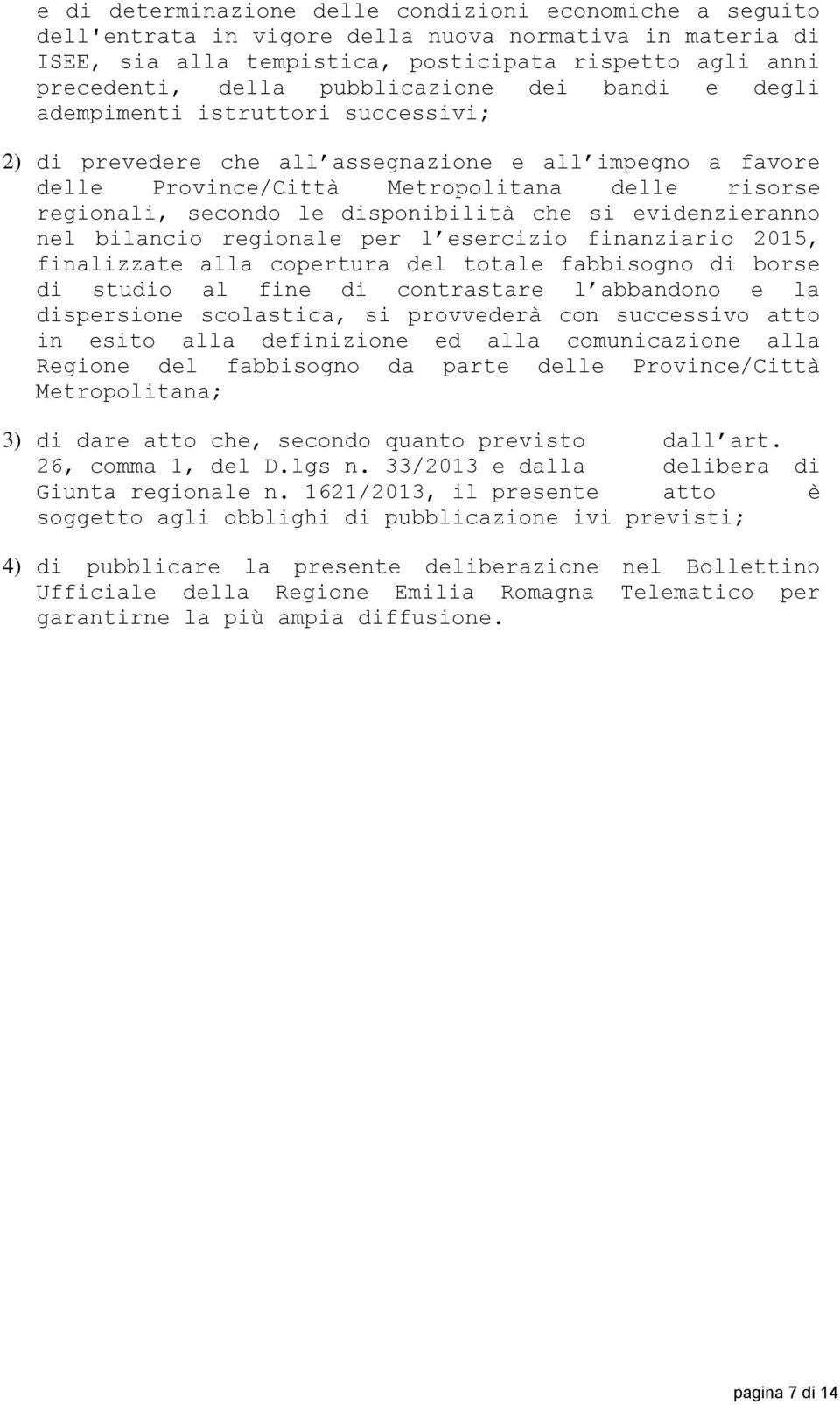 disponibilità che si evidenzieranno nel bilancio regionale per l esercizio finanziario 2015, finalizzate alla copertura del totale fabbisogno di borse di studio al fine di contrastare l abbandono e