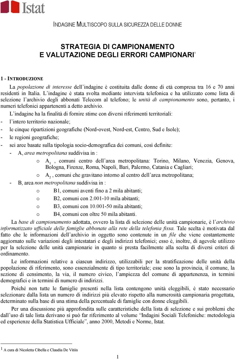 L inagine è stata svolta meiante intervista telefonica e ha utilizzato come lista i selezione l archivio egli abbonati Telecom al telefono; le unità i campionamento sono, pertanto, i numeri