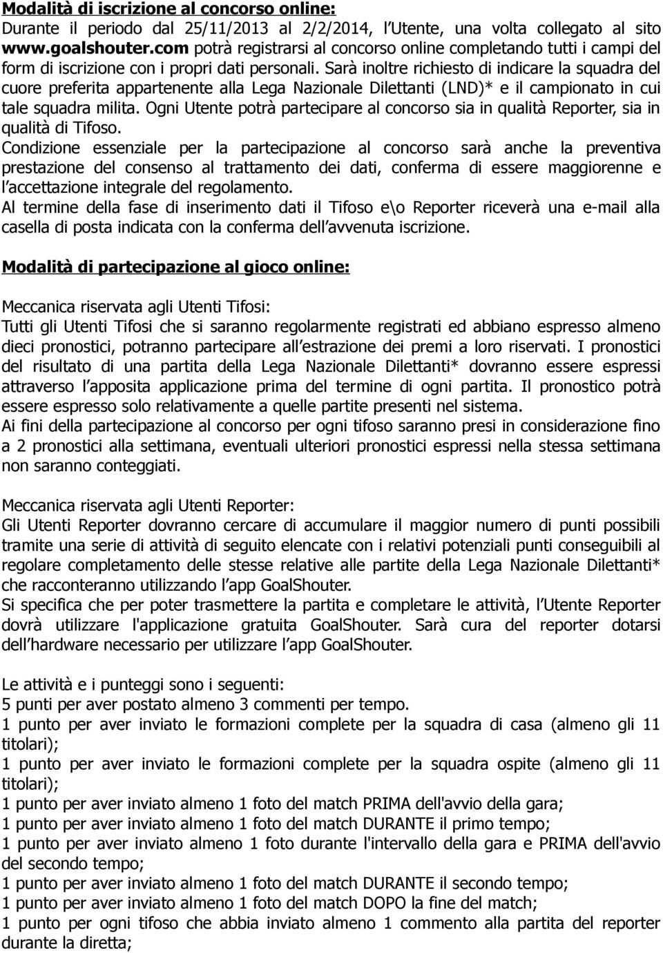 Sarà inoltre richiesto di indicare la squadra del cuore preferita appartenente alla Lega Nazionale Dilettanti (LND)* e il campionato in cui tale squadra milita.