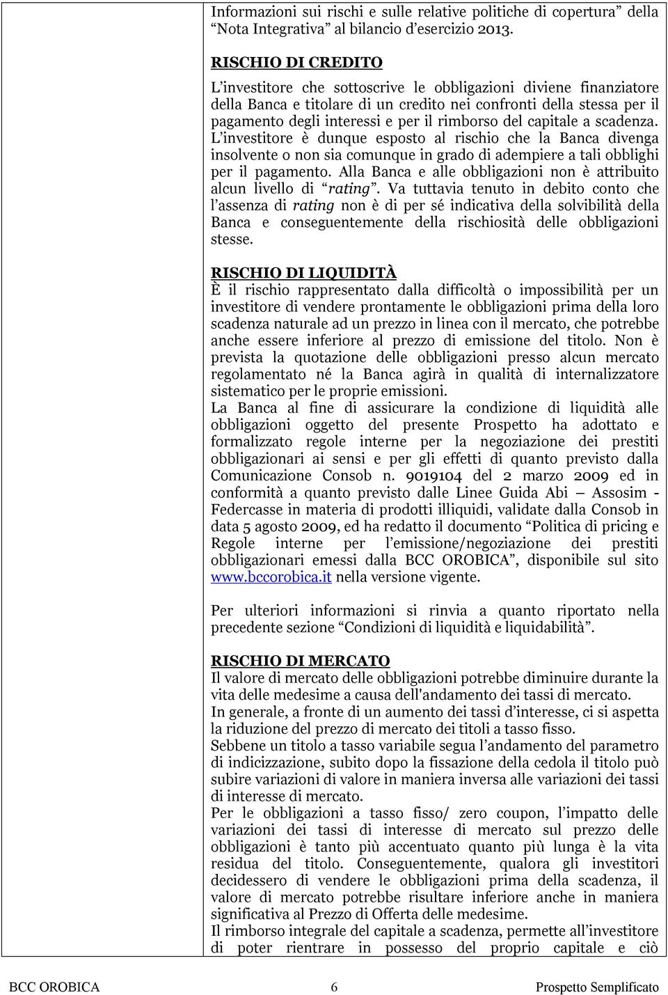 rimborso del capitale a scadenza. L investitore è dunque esposto al rischio che la Banca divenga insolvente o non sia comunque in grado di adempiere a tali obblighi per il pagamento.