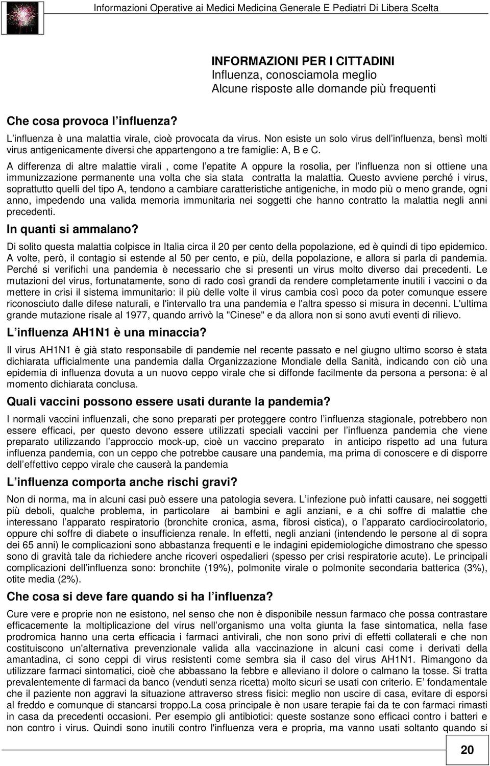 A differenza di altre malattie virali, come l epatite A oppure la rosolia, per l influenza non si ottiene una immunizzazione permanente una volta che sia stata contratta la malattia.