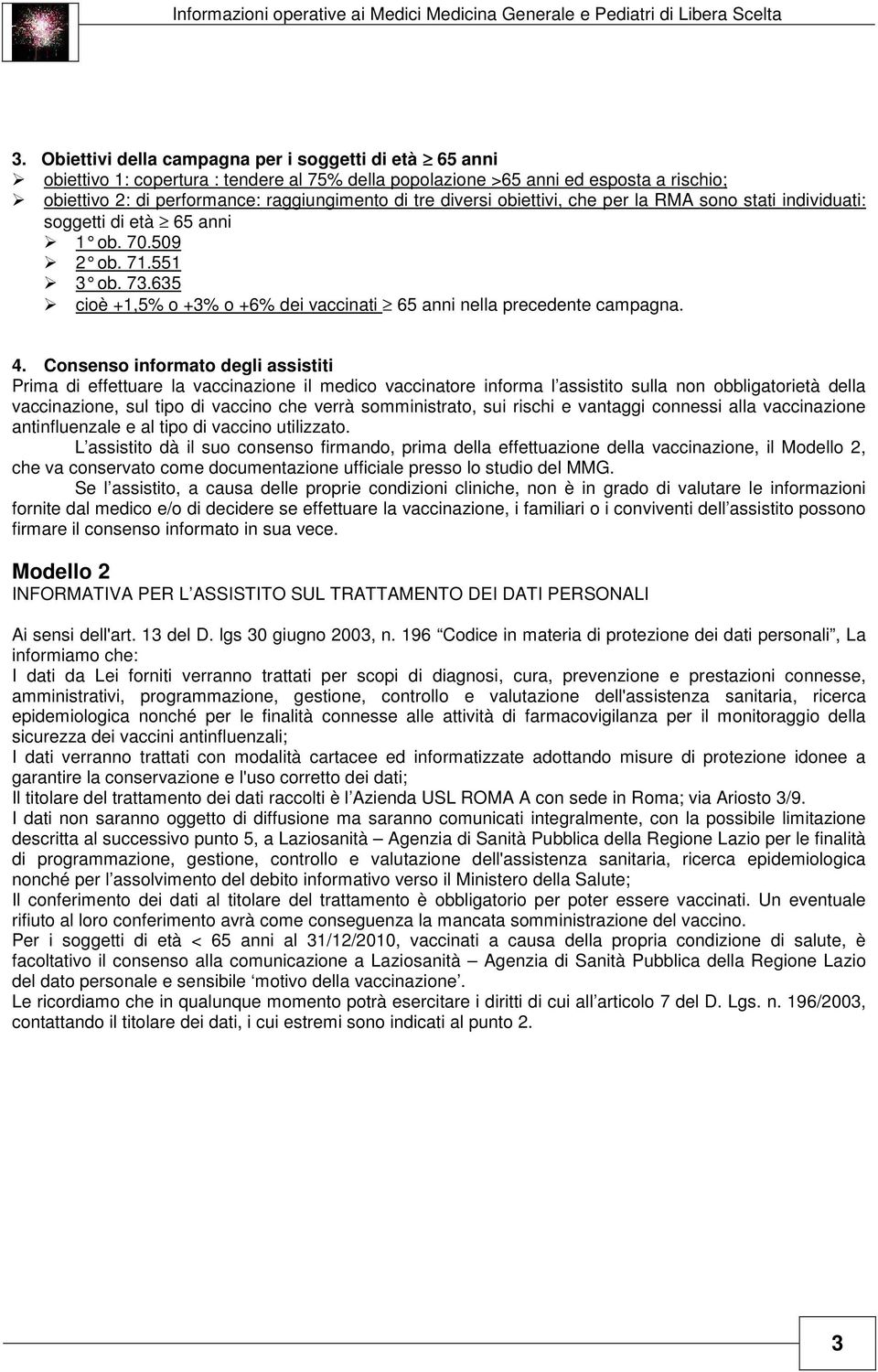 diversi obiettivi, che per la RMA sono stati individuati: soggetti di età 65 anni 1 ob. 70.509 2 ob. 71.551 3 ob. 73.635 cioè +1,5% o +3% o +6% dei vaccinati 65 anni nella precedente campagna. 4.