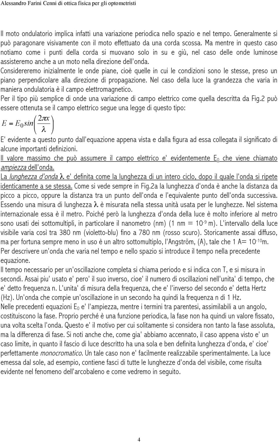 Considereremo inizialmente le onde piane, cioè quelle in cui le condizioni sono le stesse, preso un piano perpendicolare alla direzione di propagazione.