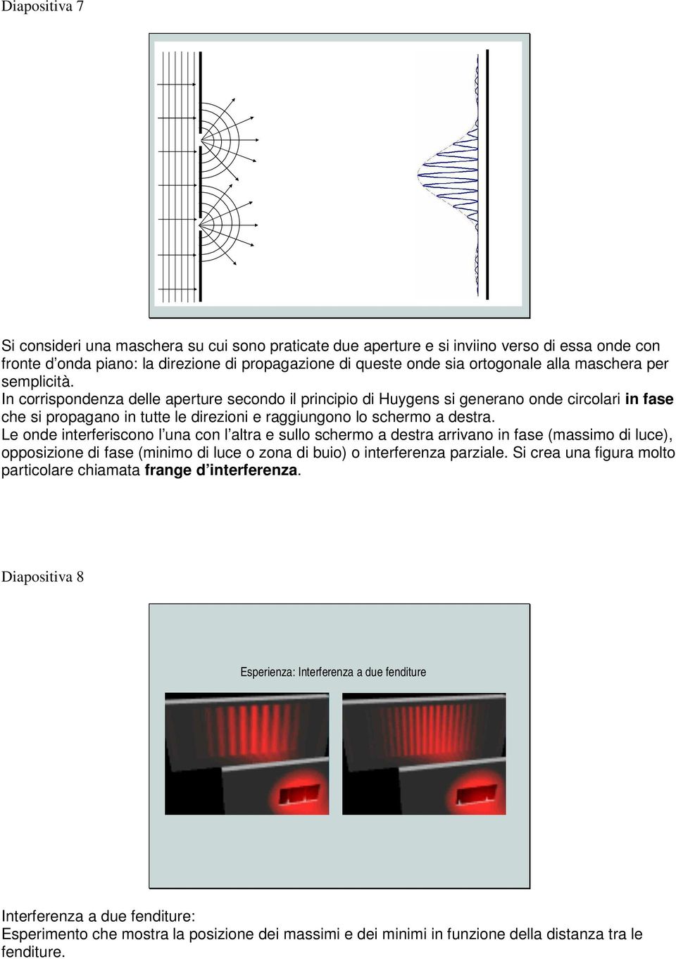 Le nde interferiscn l una cn l altra e sull scherm a destra arrivan in fase (massim di luce), ppsizine di fase (minim di luce zna di bui) interferenza parziale.