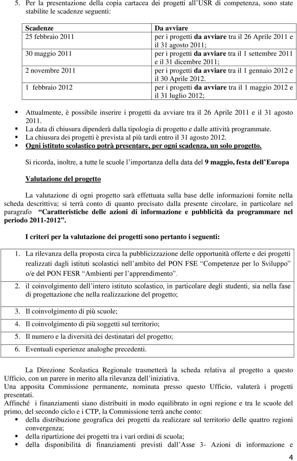 2012. 1 febbraio 2012 per i progetti da avviare tra il 1 maggio 2012 e il 31 luglio 2012; Attualmente, è possibile inserire i progetti da avviare tra il 26 Aprile 2011 e il 31 agosto 2011.