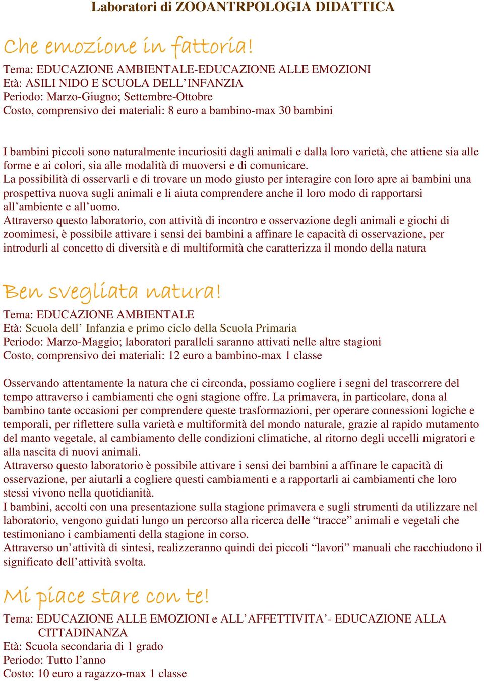 I bambini piccoli sono naturalmente incuriositi dagli animali e dalla loro varietà, che attiene sia alle forme e ai colori, sia alle modalità di muoversi e di comunicare.