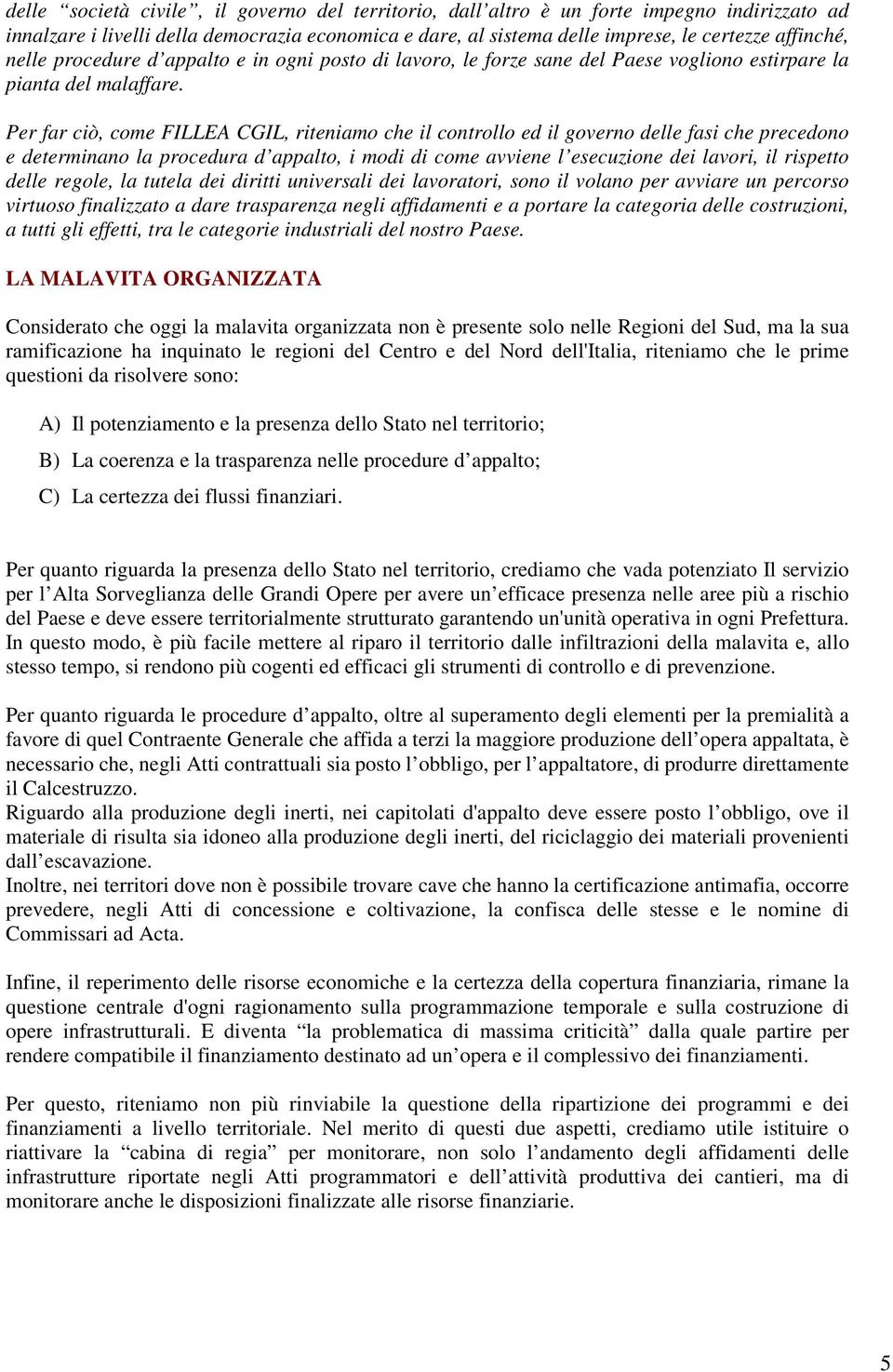 Per far ciò, come FILLEA CGIL, riteniamo che il controllo ed il governo delle fasi che precedono e determinano la procedura d appalto, i modi di come avviene l esecuzione dei lavori, il rispetto