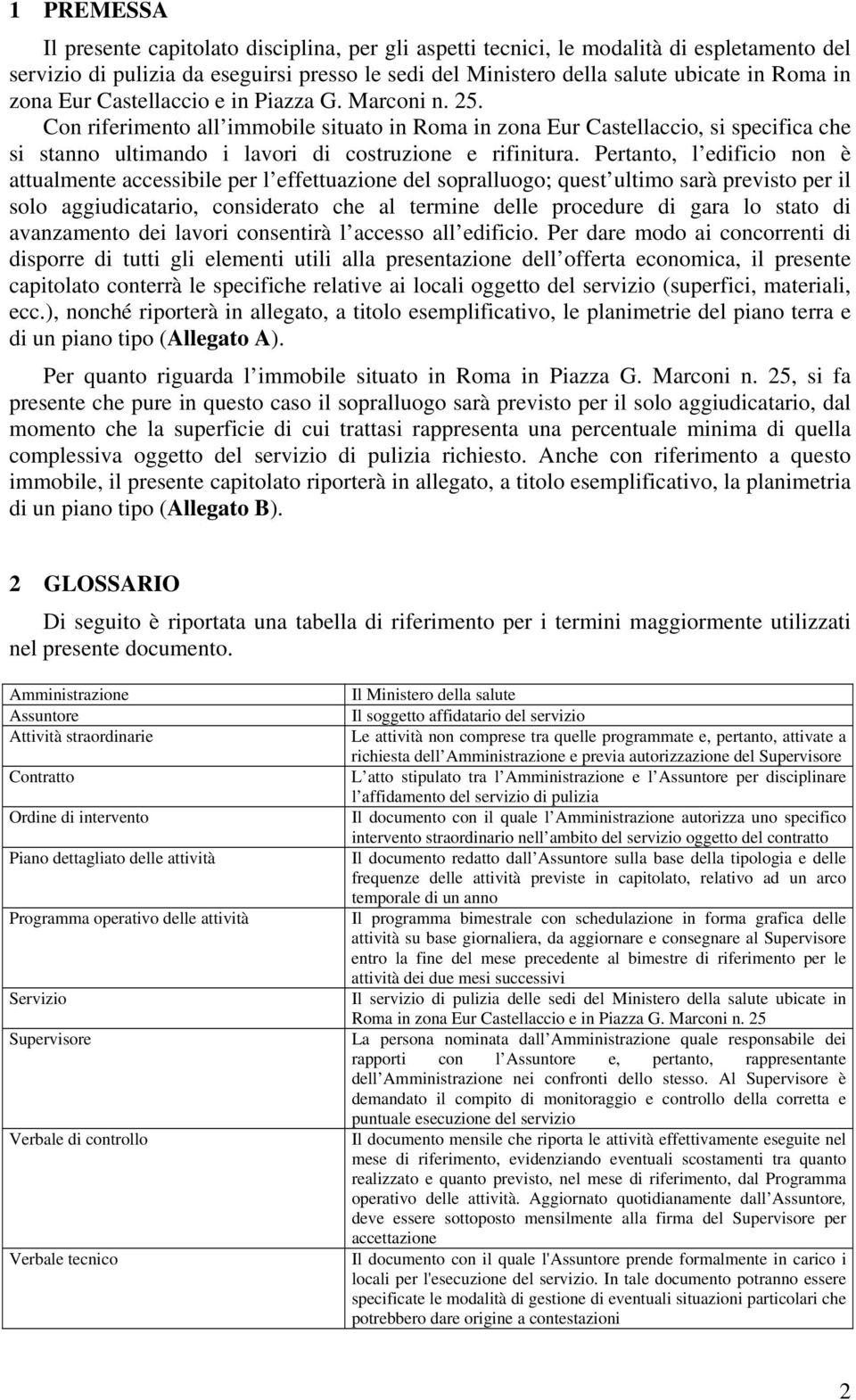 Pertanto, l edificio non è attualmente accessibile per l effettuazione del sopralluogo; quest ultimo sarà previsto per il solo aggiudicatario, considerato che al termine delle procedure di gara lo