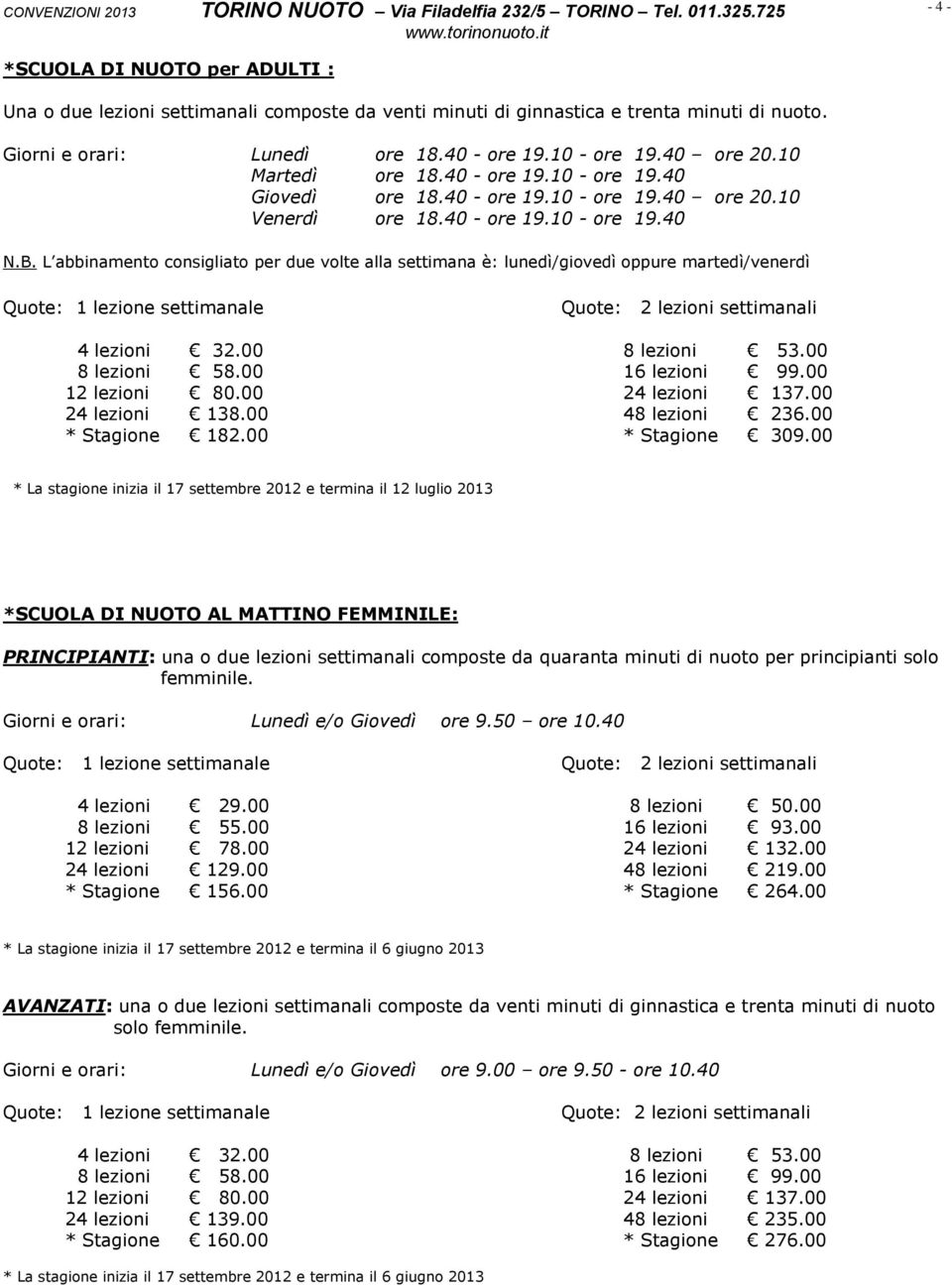 L abbinamento consigliato per due volte alla settimana è: lunedì/giovedì oppure martedì/venerdì 4 lezioni 32.00 8 lezioni 53.00 8 lezioni 58.00 16 lezioni 99.00 12 lezioni 80.00 24 lezioni 137.