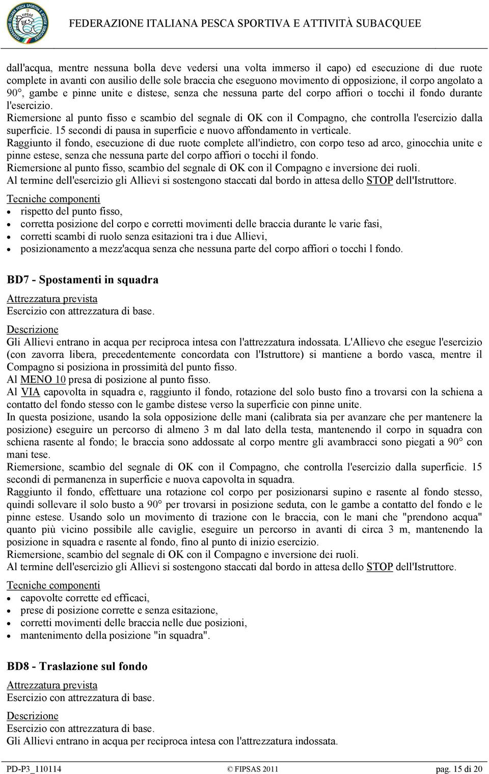 Riemersione al punto fisso e scambio del segnale di OK con il Compagno, che controlla l'esercizio dalla superficie. 15 secondi di pausa in superficie e nuovo affondamento in verticale.