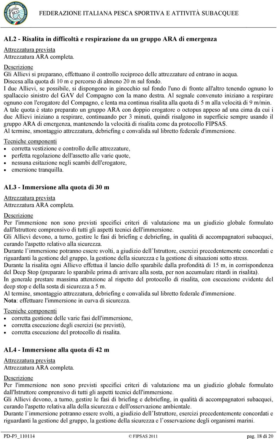 I due Allievi, se possibile, si dispongono in ginocchio sul fondo l'uno di fronte all'altro tenendo ognuno lo spallaccio sinistro del GAV del Compagno con la mano destra.