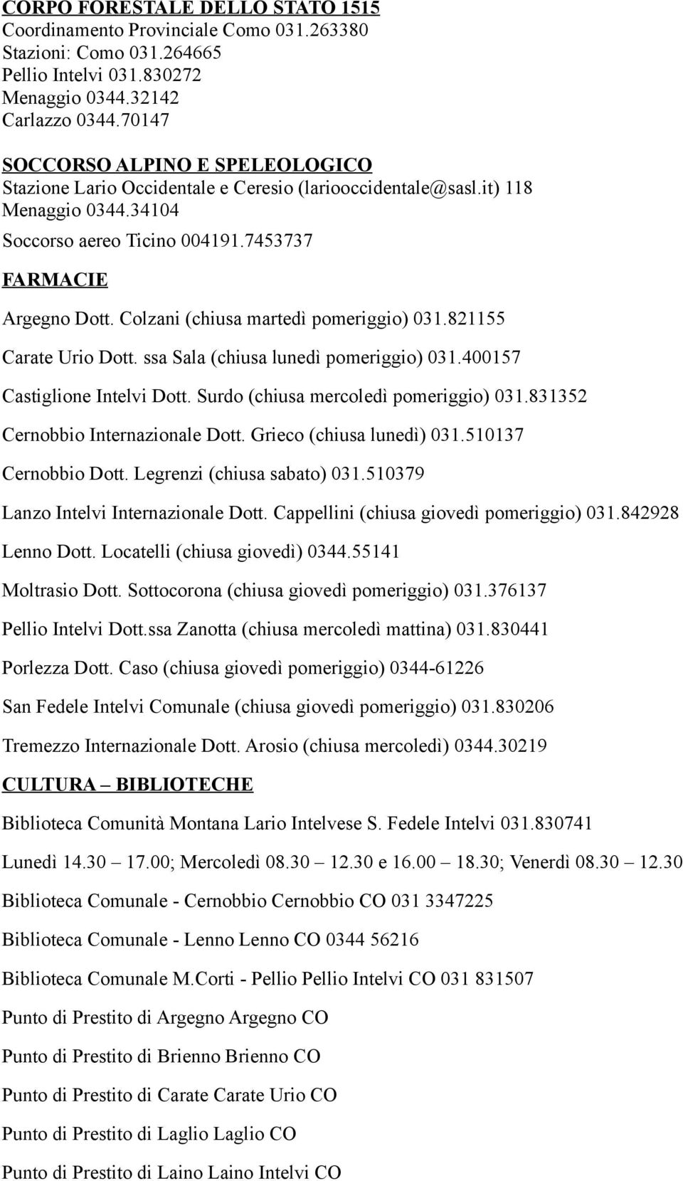 Colzani (chiusa martedì pomeriggio) 031.821155 Carate Urio Dott. ssa Sala (chiusa lunedì pomeriggio) 031.400157 Castiglione Intelvi Dott. Surdo (chiusa mercoledì pomeriggio) 031.