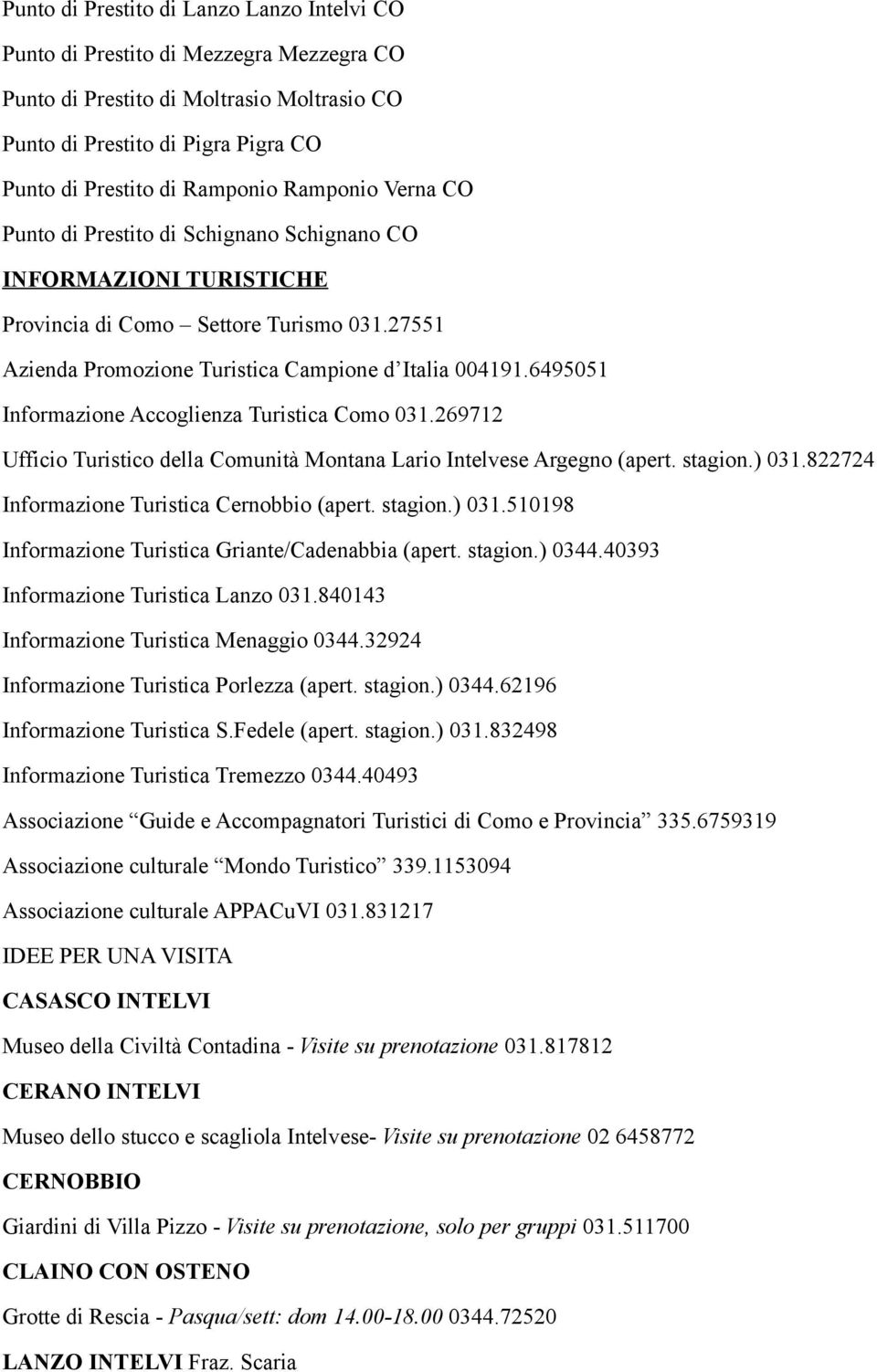 6495051 Informazione Accoglienza Turistica Como 031.269712 Ufficio Turistico della Comunità Montana Lario Intelvese Argegno (apert. stagion.) 031.822724 Informazione Turistica Cernobbio (apert.